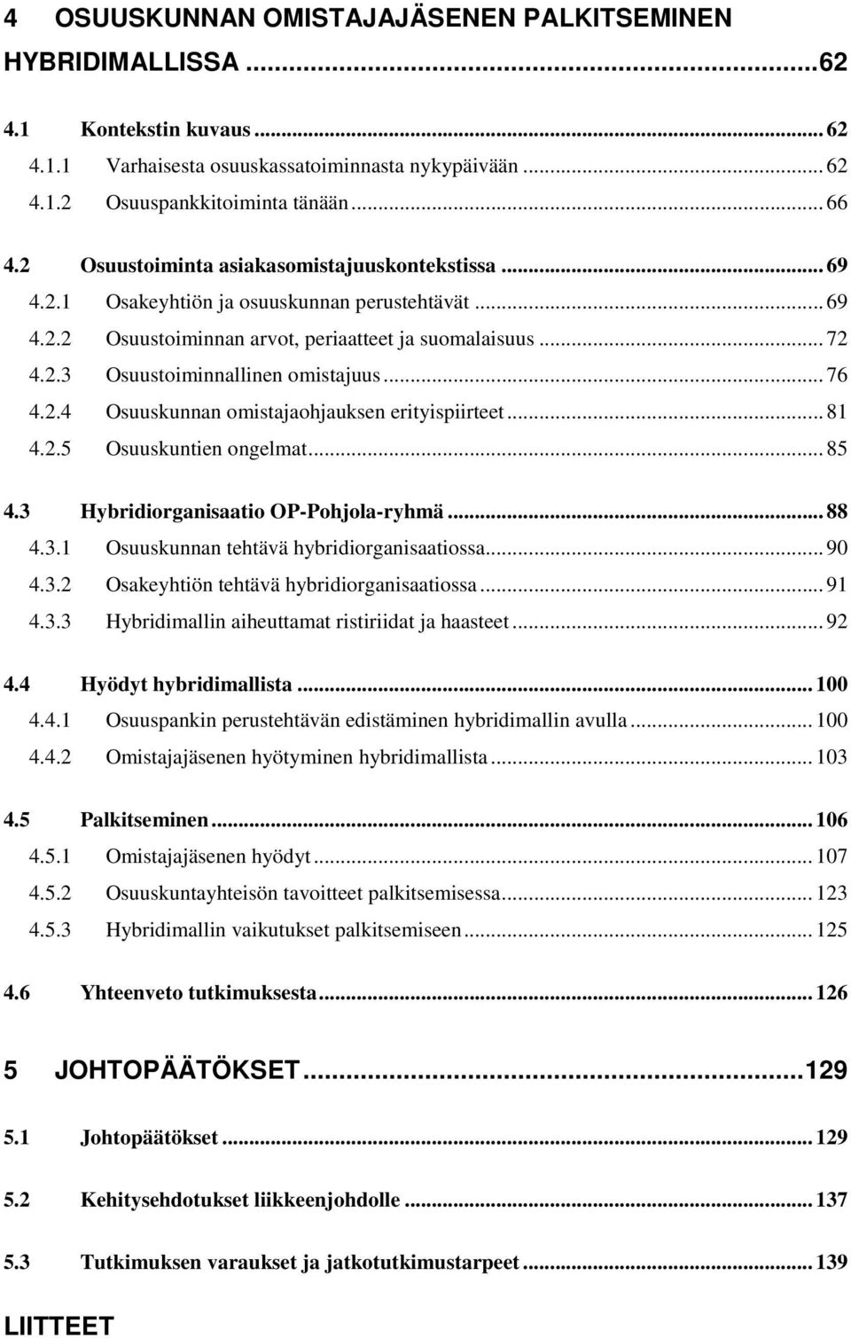 .. 76 4.2.4 Osuuskunnan omistajaohjauksen erityispiirteet... 81 4.2.5 Osuuskuntien ongelmat... 85 4.3 Hybridiorganisaatio OP-Pohjola-ryhmä... 88 4.3.1 Osuuskunnan tehtävä hybridiorganisaatiossa... 90 4.