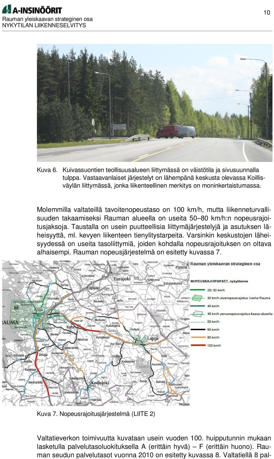 Molemmilla valtateillä tavoitenopeustaso on 100 km/h, mutta liikenneturvallisuuden takaamiseksi Rauman alueella on useita 50 80 km/h:n nopeusrajoitusjaksoja.