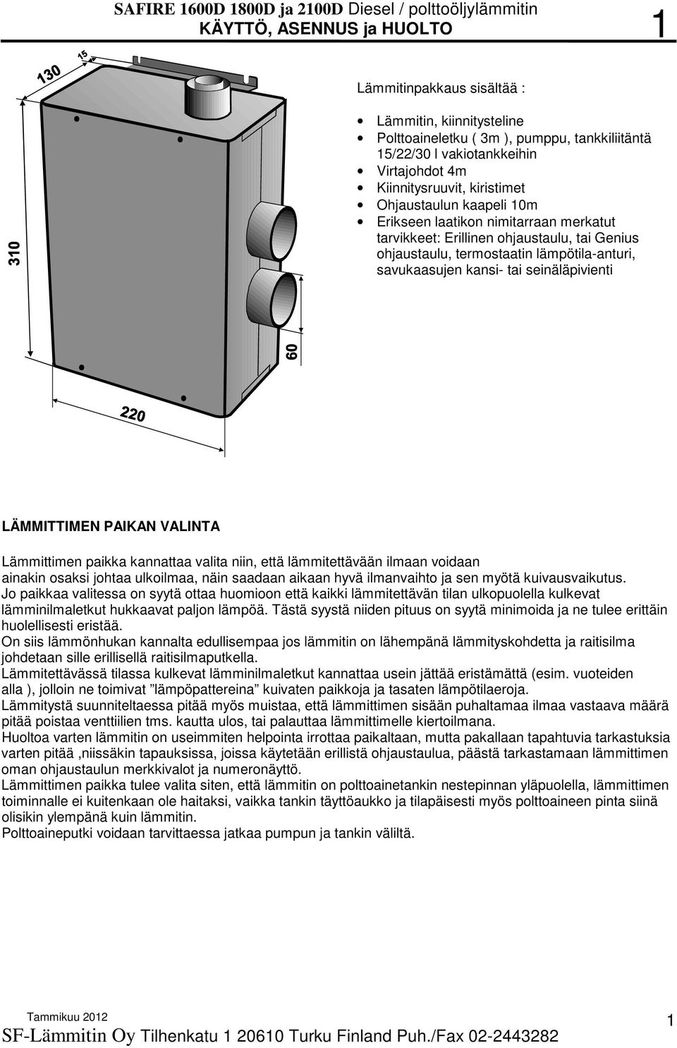 kansi- tai seinäläpivienti LÄMMITTIMEN PAIKAN VALINTA Lämmittimen paikka kannattaa valita niin, että lämmitettävään ilmaan voidaan ainakin osaksi johtaa ulkoilmaa, näin saadaan aikaan hyvä