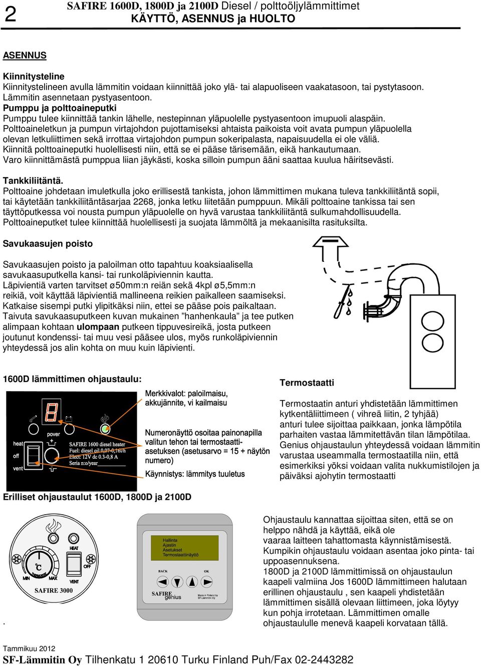 Polttoaineletkun ja pumpun virtajohdon pujottamiseksi ahtaista paikoista voit avata pumpun yläpuolella olevan letkuliittimen sekä irrottaa virtajohdon pumpun sokeripalasta, napaisuudella ei ole väliä.