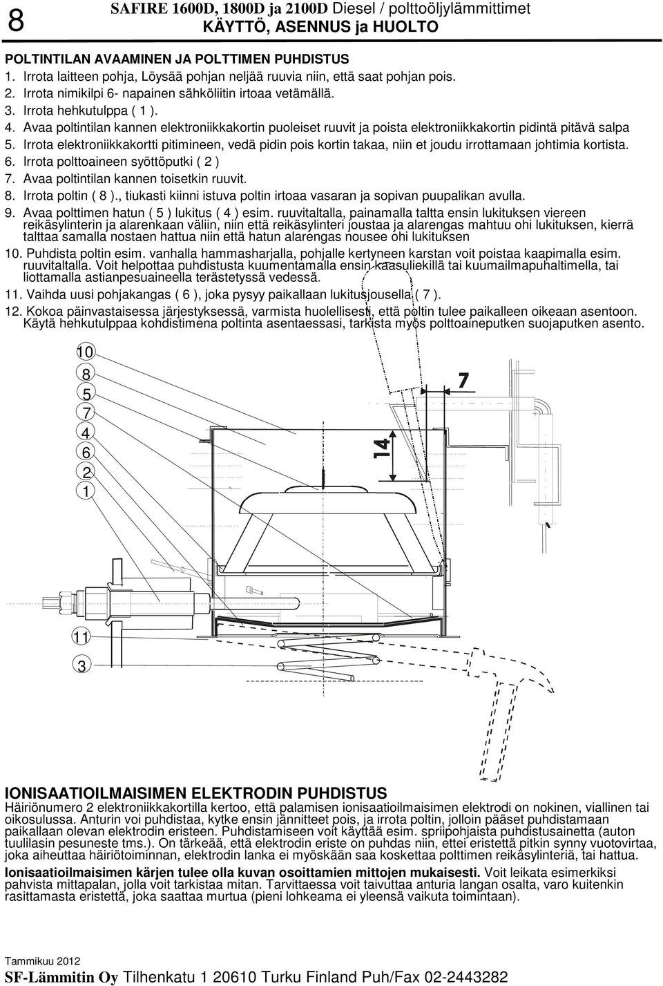 Irrota elektroniikkakortti pitimineen, vedä pidin pois kortin takaa, niin et joudu irrottamaan johtimia kortista. 6. Irrota polttoaineen syöttöputki ( 2 ) 7. Avaa poltintilan kannen toisetkin ruuvit.