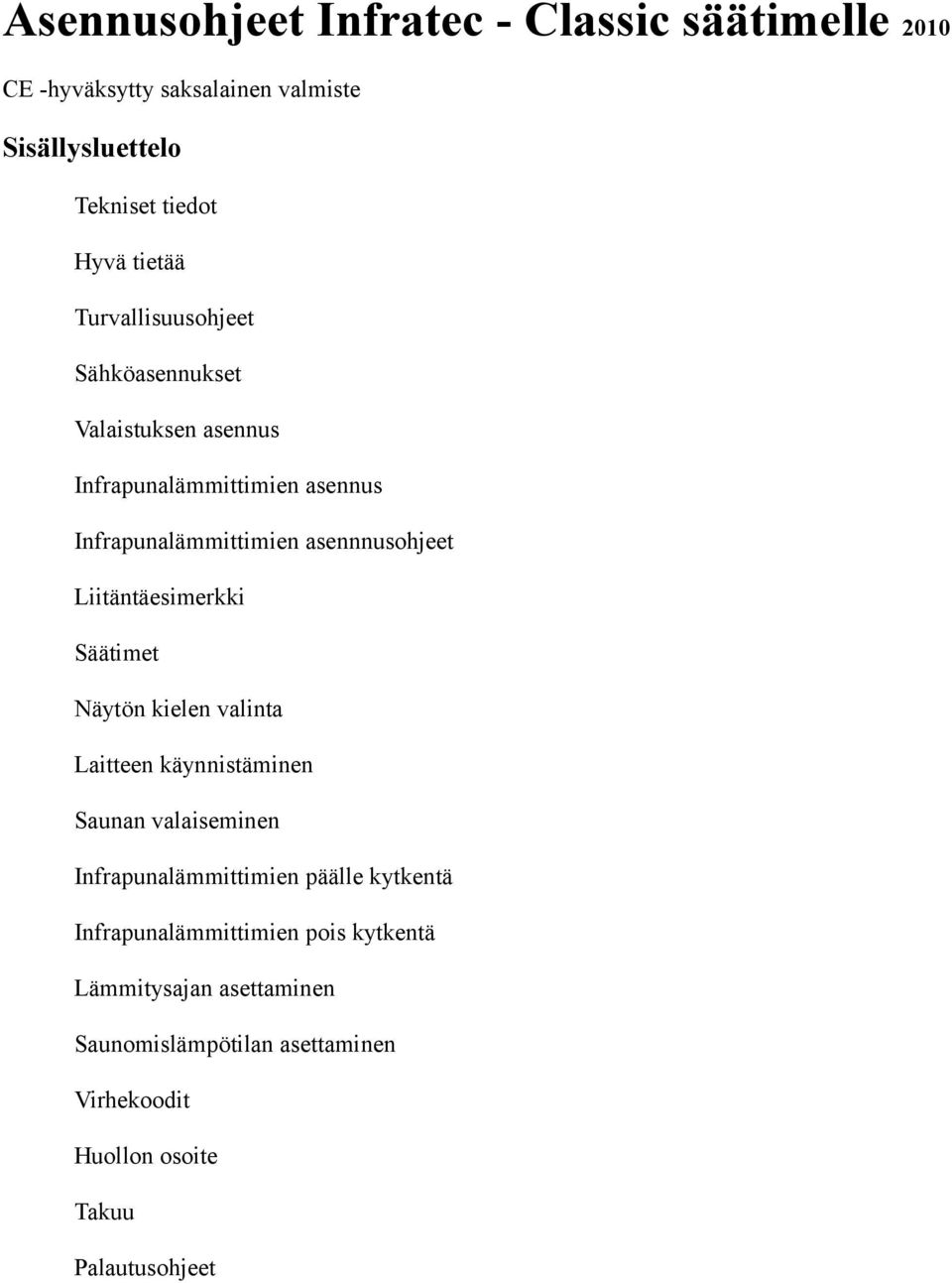 Liitäntäesimerkki Säätimet Näytön kielen valinta Laitteen käynnistäminen Saunan valaiseminen Infrapunalämmittimien päälle kytkentä