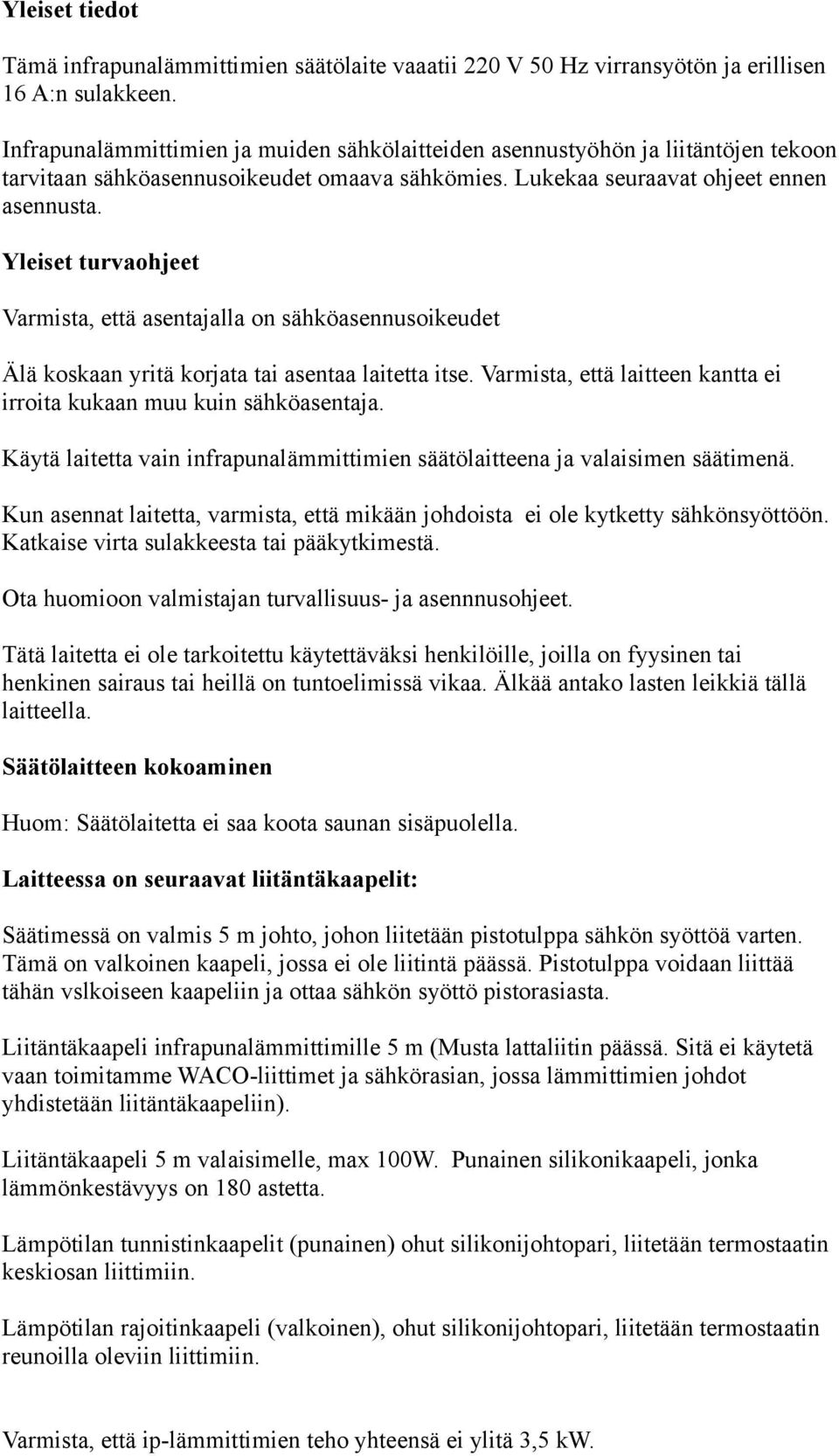 Yleiset turvaohjeet Varmista, että asentajalla on sähköasennusoikeudet Älä koskaan yritä korjata tai asentaa laitetta itse. Varmista, että laitteen kantta ei irroita kukaan muu kuin sähköasentaja.