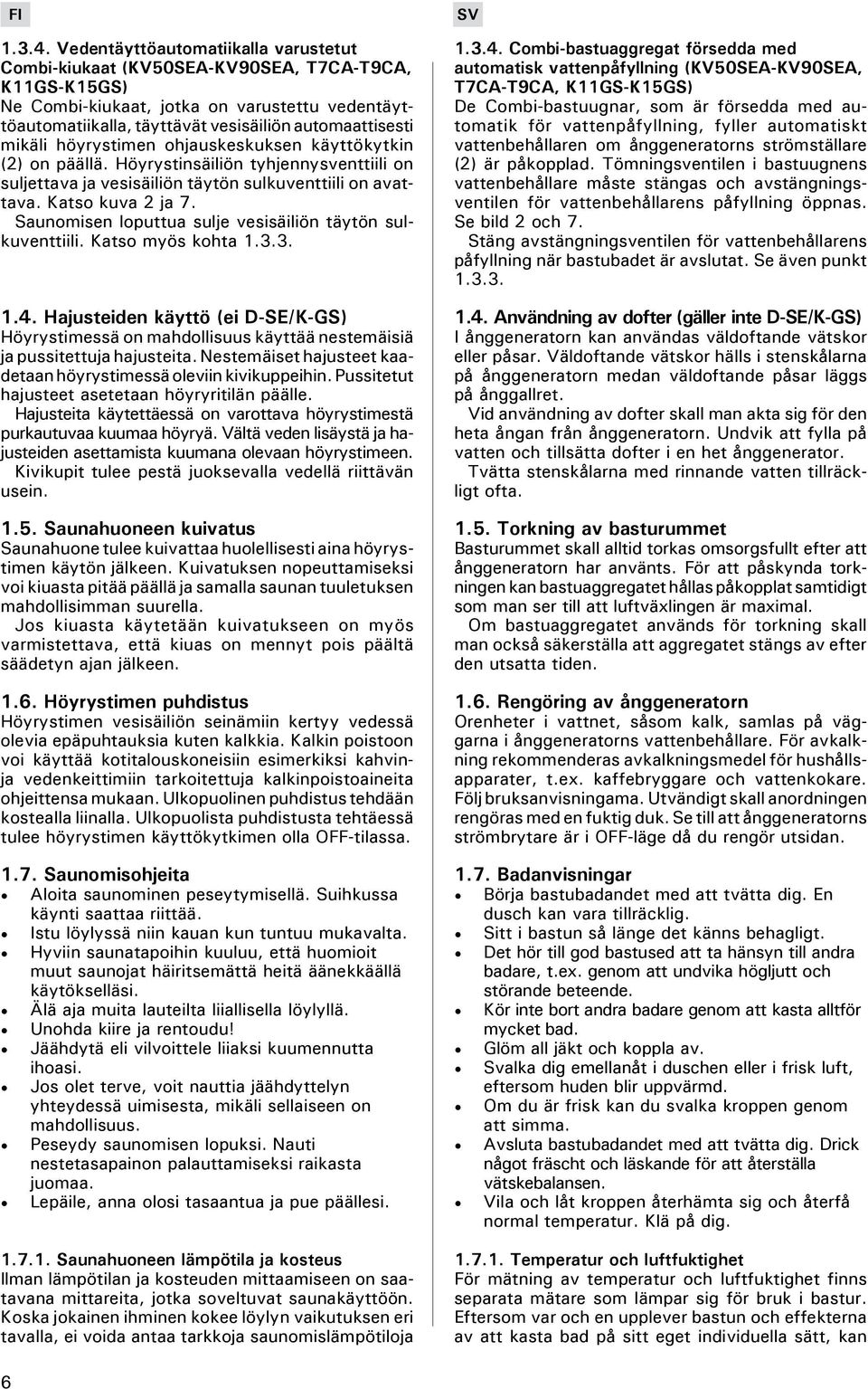 höyrystimen ohjauskeskuksen käyttökytkin (2) on päällä. Höyrystinsäiliön tyhjennysventtiili on suljettava ja vesisäiliön täytön sulkuventtiili on avattava. Katso kuva 2 ja 7.