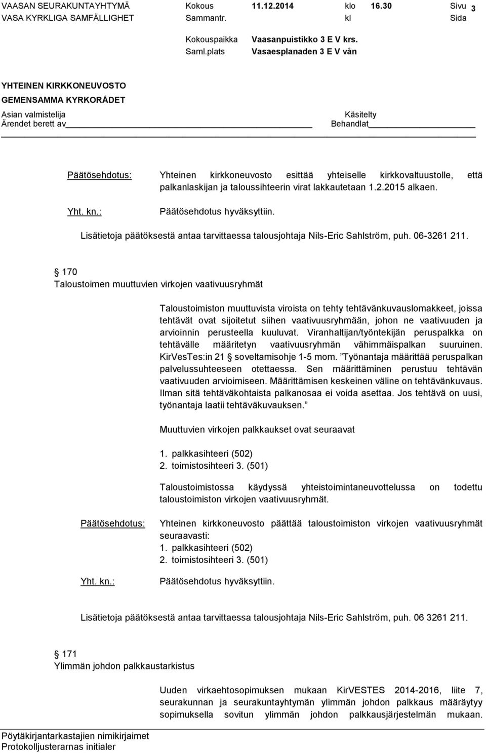 170 Taloustoimen muuttuvien virkojen vaativuusryhmät Taloustoimiston muuttuvista viroista on tehty tehtävänkuvauslomakkeet, joissa tehtävät ovat sijoitetut siihen vaativuusryhmään, johon ne