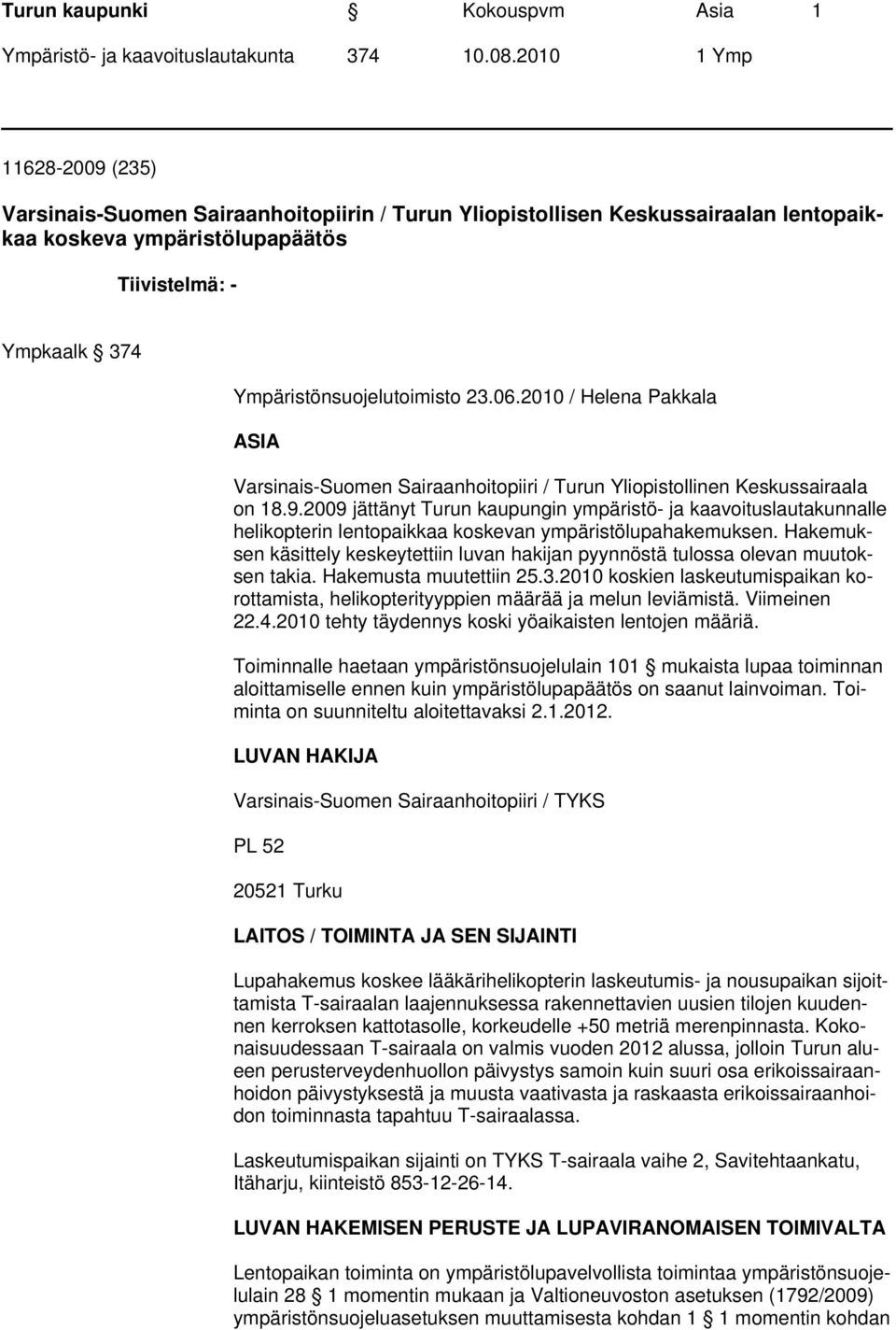 2009 jättänyt Turun kaupungin ympäristö- ja kaavoituslautakunnalle helikopterin lentopaikkaa koskevan ympäristölupahakemuksen.