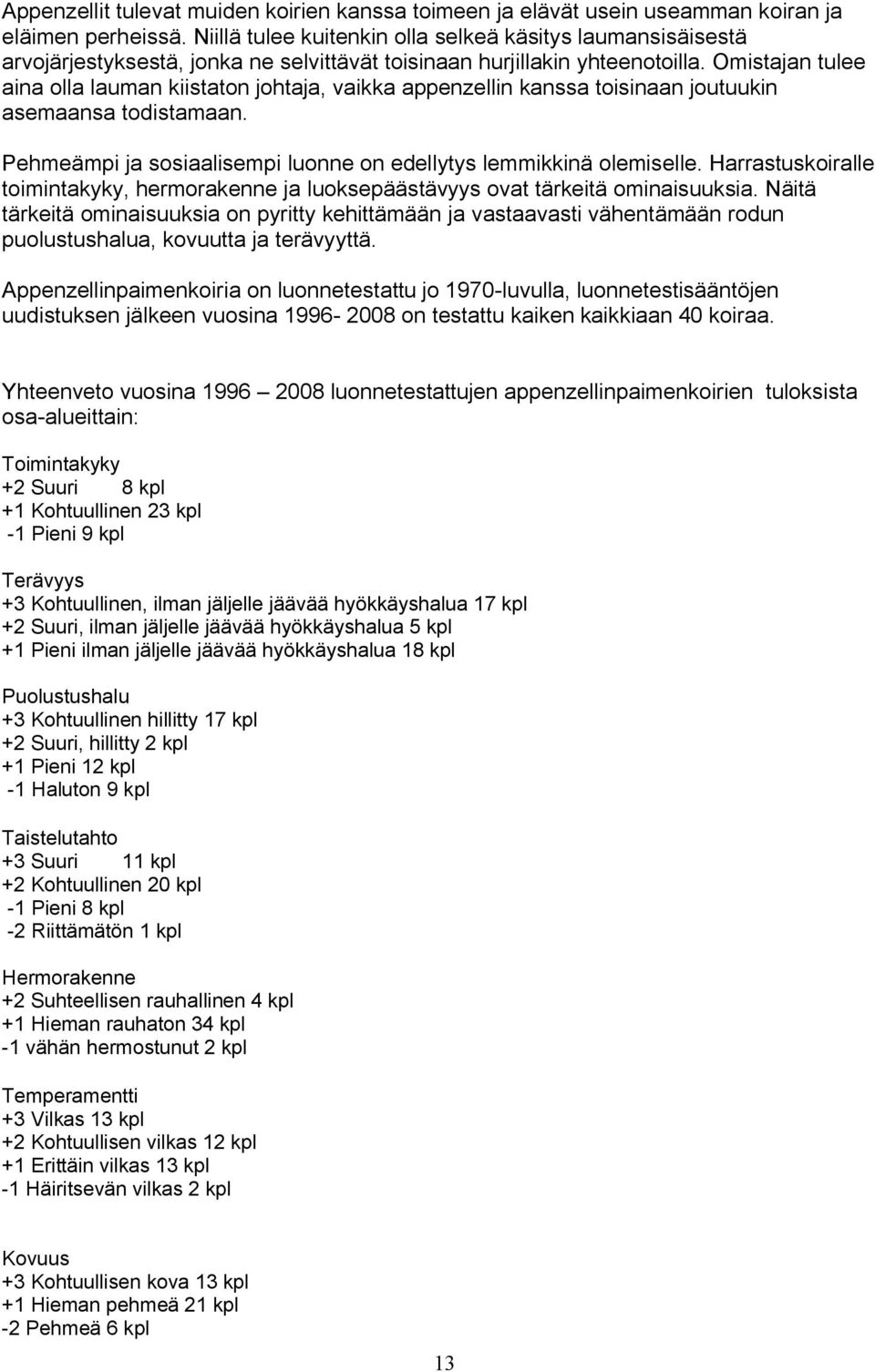 Omistajan tulee aina olla lauman kiistaton johtaja, vaikka appenzellin kanssa toisinaan joutuukin asemaansa todistamaan. Pehmeämpi ja sosiaalisempi luonne on edellytys lemmikkinä olemiselle.