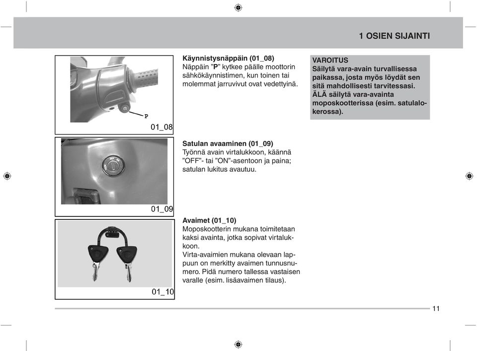 satulalokerossa). Satulan avaaminen (01_09) Työnnä avain virtalukkoon, käännä OFF - tai ON -asentoon ja paina; satulan lukitus avautuu.