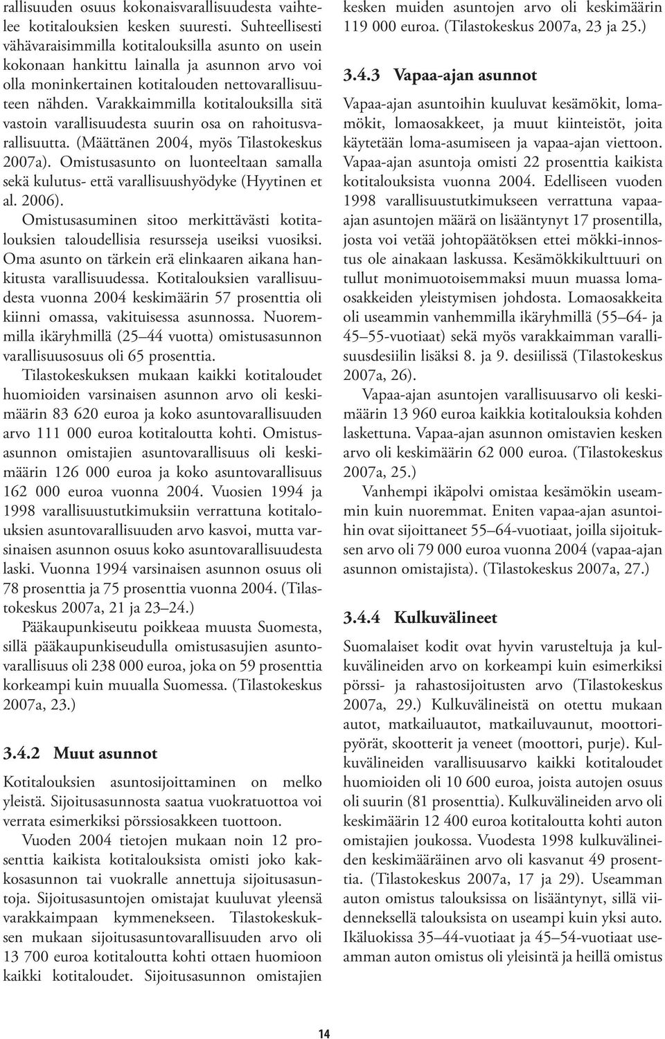 Varakkaimmilla kotitalouksilla sitä vastoin varallisuudesta suurin osa on rahoitusvarallisuutta. (Määttänen 2004, myös Tilastokeskus 2007a).