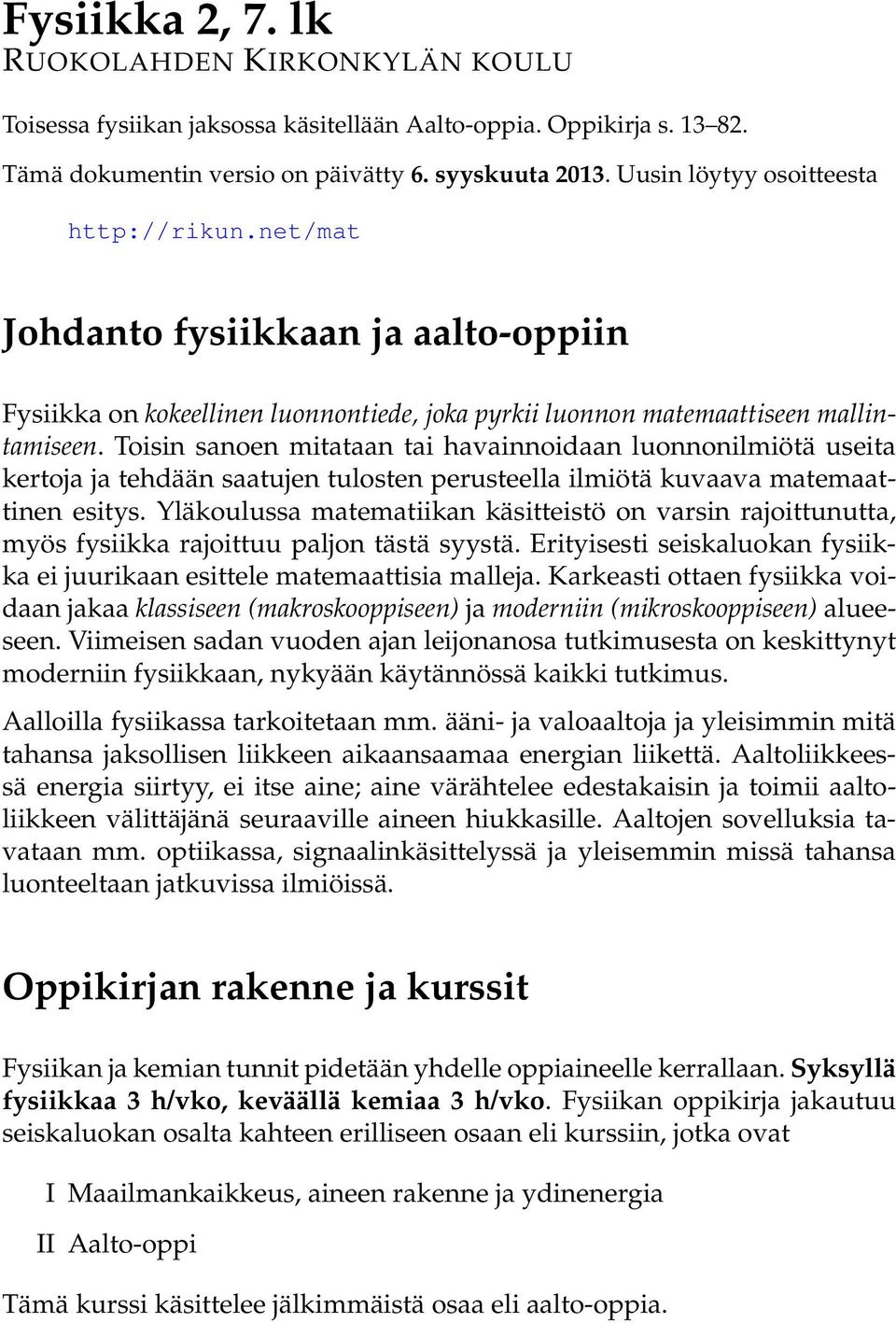 Toisin sanoen mitataan tai havainnoidaan luonnonilmiötä useita kertoja ja tehdään saatujen tulosten perusteella ilmiötä kuvaava matemaattinen esitys.