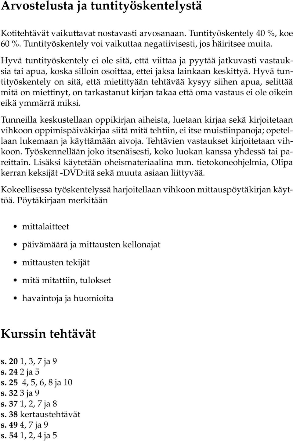 Hyvä tuntityöskentely on sitä, että mietittyään tehtävää kysyy siihen apua, selittää mitä on miettinyt, on tarkastanut kirjan takaa että oma vastaus ei ole oikein eikä ymmärrä miksi.