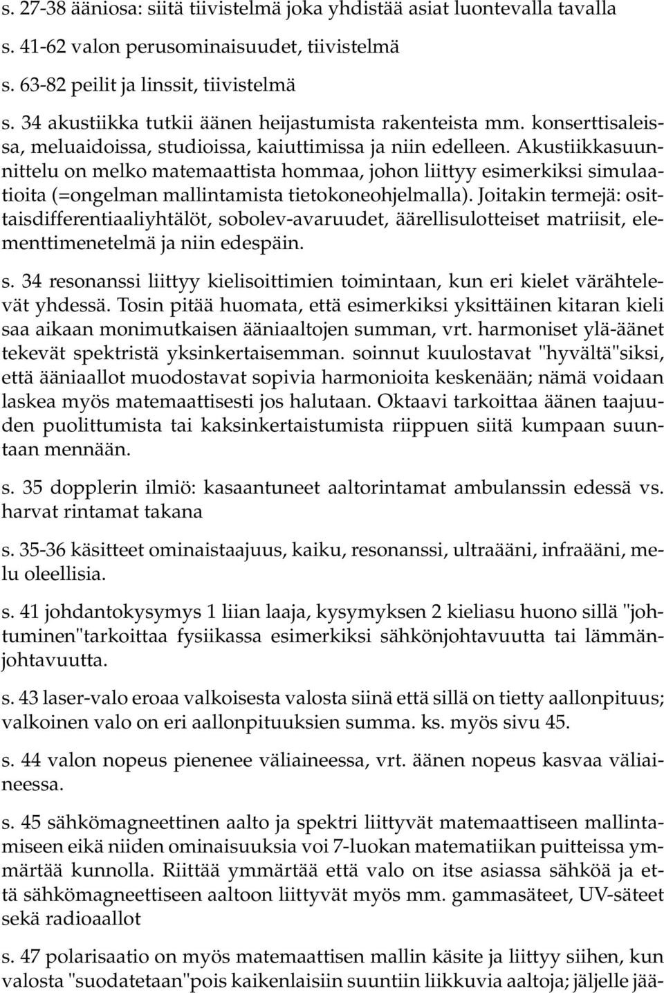 Akustiikkasuunnittelu on melko matemaattista hommaa, johon liittyy esimerkiksi simulaatioita (=ongelman mallintamista tietokoneohjelmalla).