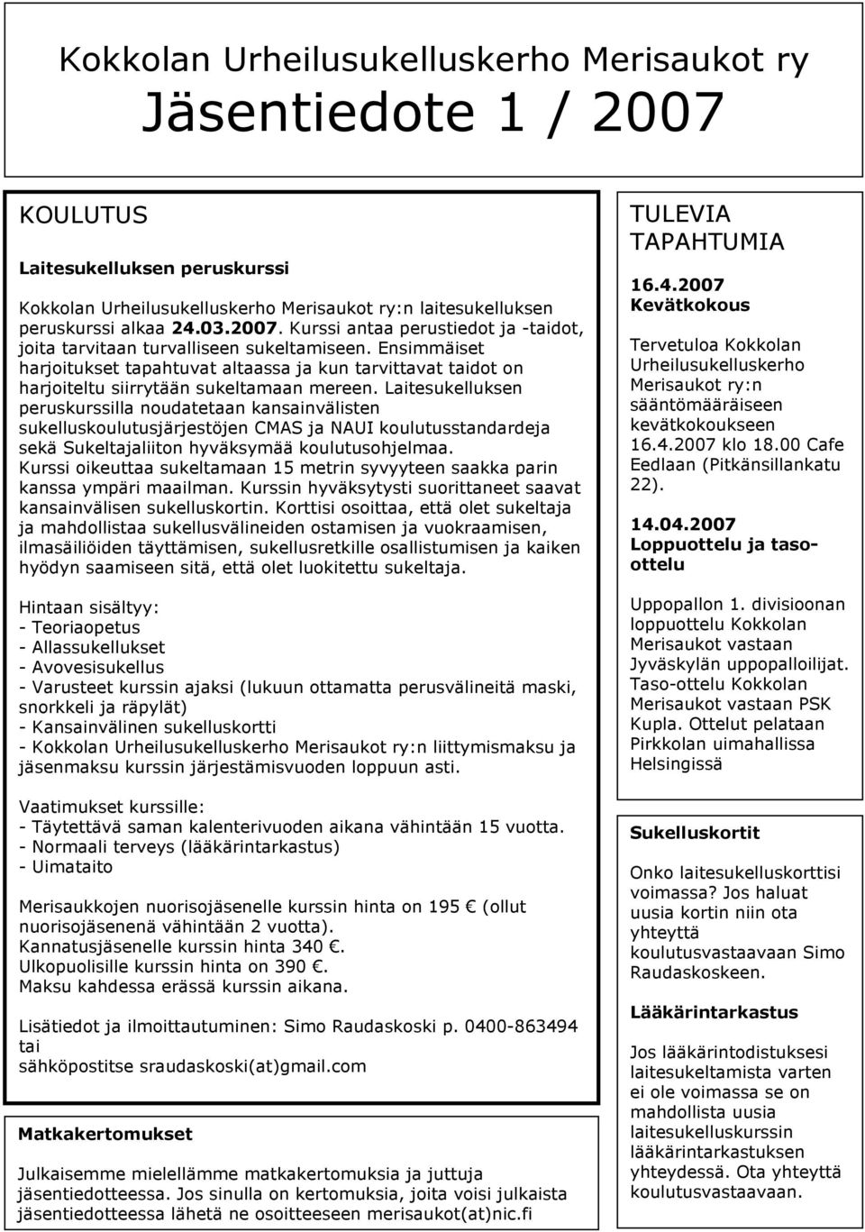 Laitesukelluksen peruskurssilla noudatetaan kansainvälisten sukelluskoulutusjärjestöjen CMAS ja NAUI koulutusstandardeja sekä Sukeltajaliiton hyväksymää koulutusohjelmaa.