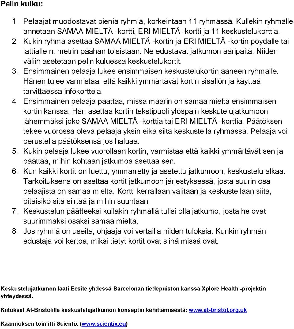 Niiden väliin asetetaan pelin kuluessa keskustelukortit. 3. Ensimmäinen pelaaja lukee ensimmäisen keskustelukortin ääneen ryhmälle.