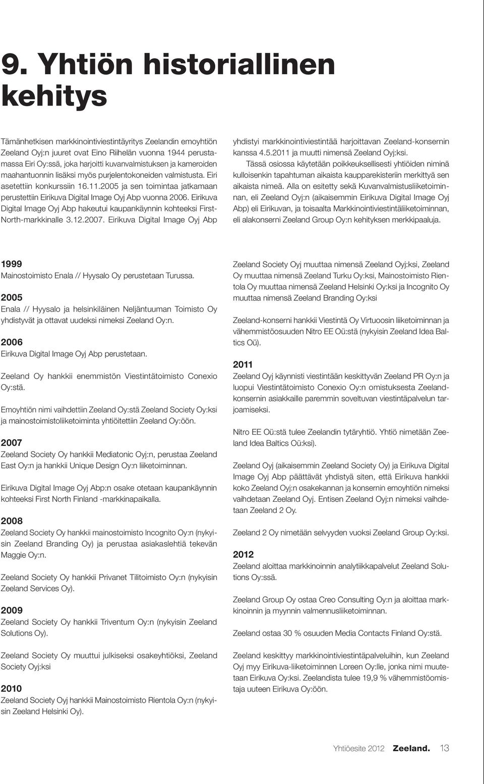 2005 ja sen toimintaa jatkamaan perustettiin Eirikuva Digital Image Oyj Abp vuonna 2006. Eirikuva Digital Image Oyj Abp hakeutui kaupankäynnin kohteeksi First North-markkinalle 3.12.2007.