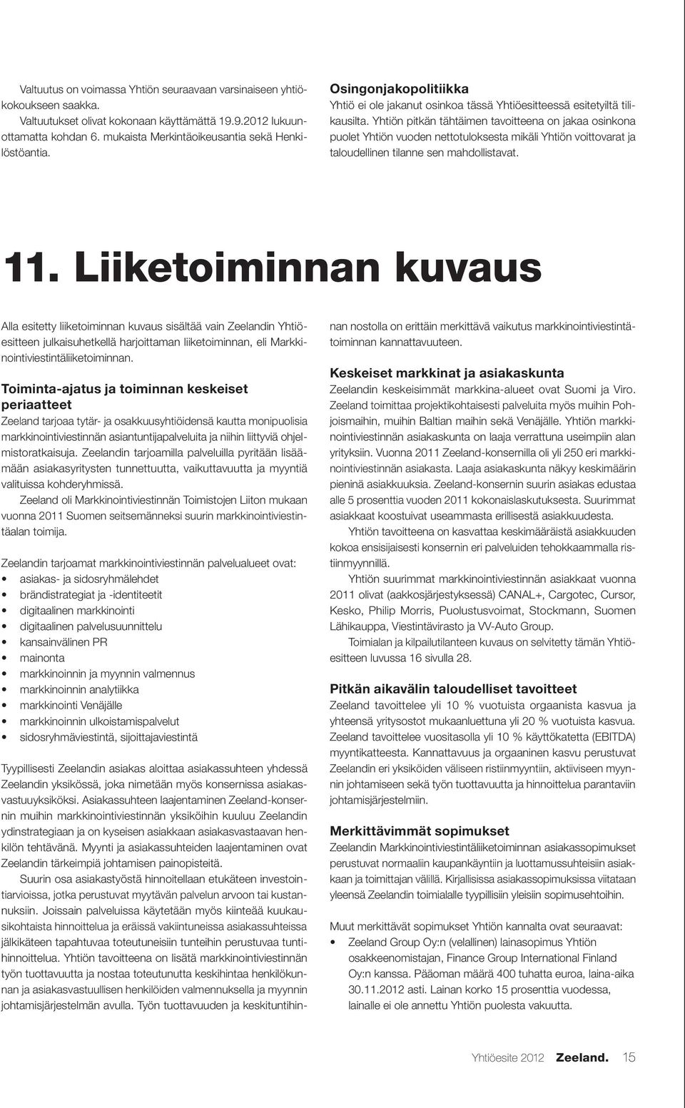 Yhtiön pitkän tähtäimen tavoitteena on jakaa osinkona puolet Yhtiön vuoden nettotuloksesta mikäli Yhtiön voittovarat ja taloudellinen tilanne sen mahdollistavat. 11.