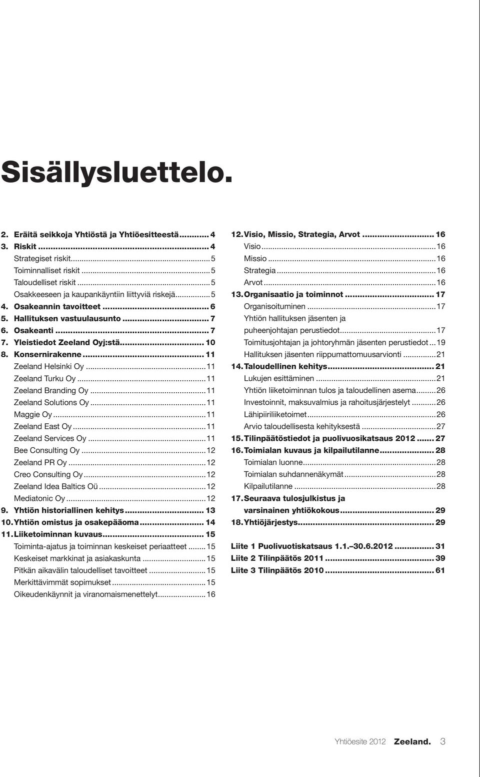 .. 11 Zeeland Helsinki Oy...11 Zeeland Turku Oy...11 Zeeland Branding Oy...11 Zeeland Solutions Oy...11 Maggie Oy...11 Zeeland East Oy...11 Zeeland Services Oy...11 Bee Consulting Oy...12 Zeeland PR Oy.