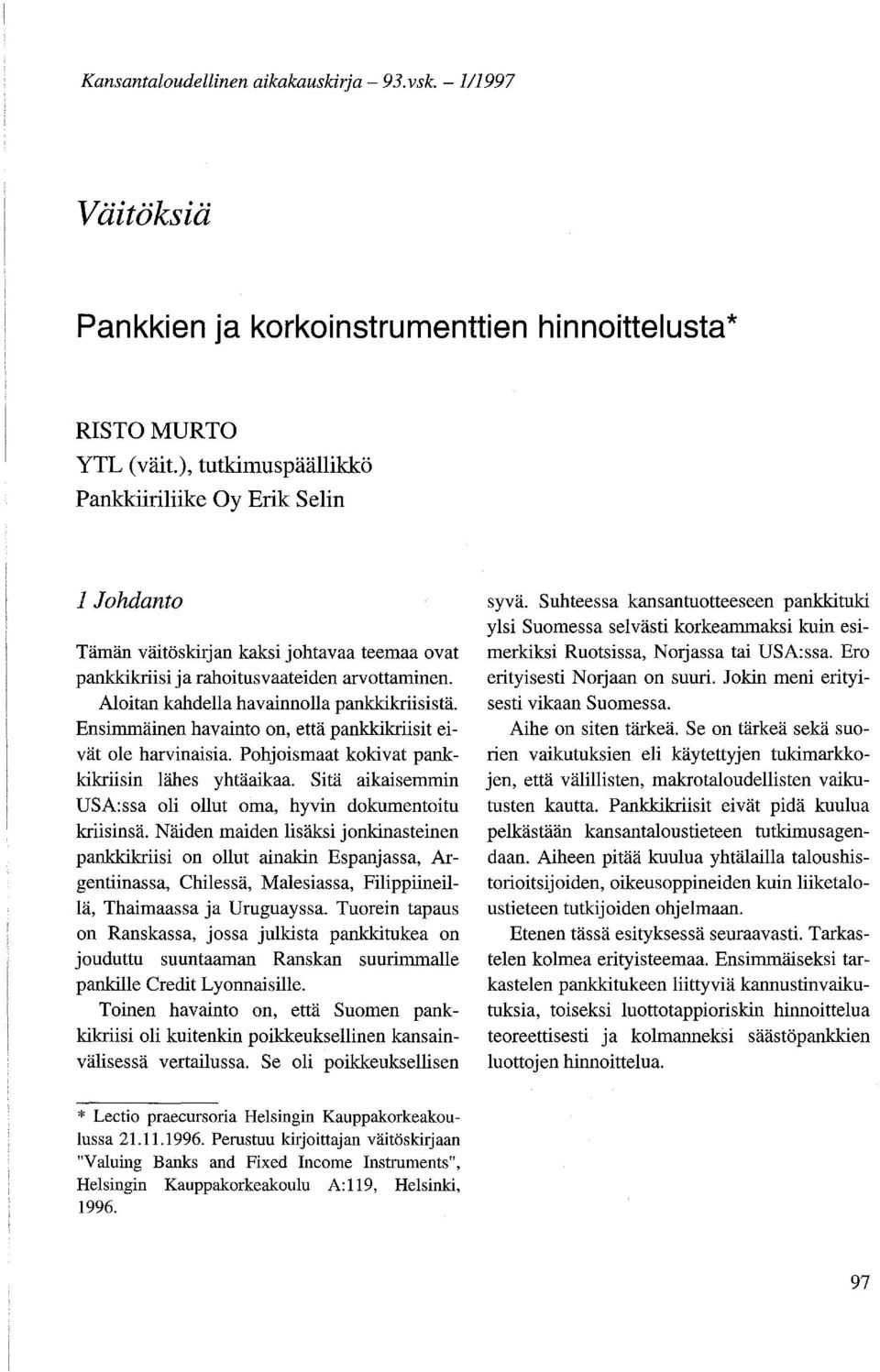 Ensimmäinen havainto on, että pankkikriisit eivät ole harvinaisia. Pohjoismaat kokivat pankkikriisin lähes yhtäaikaa. Sitä aikaisemmin USA:ssa oli ollut oma, hyvin dokumentoitu kriisinsä.