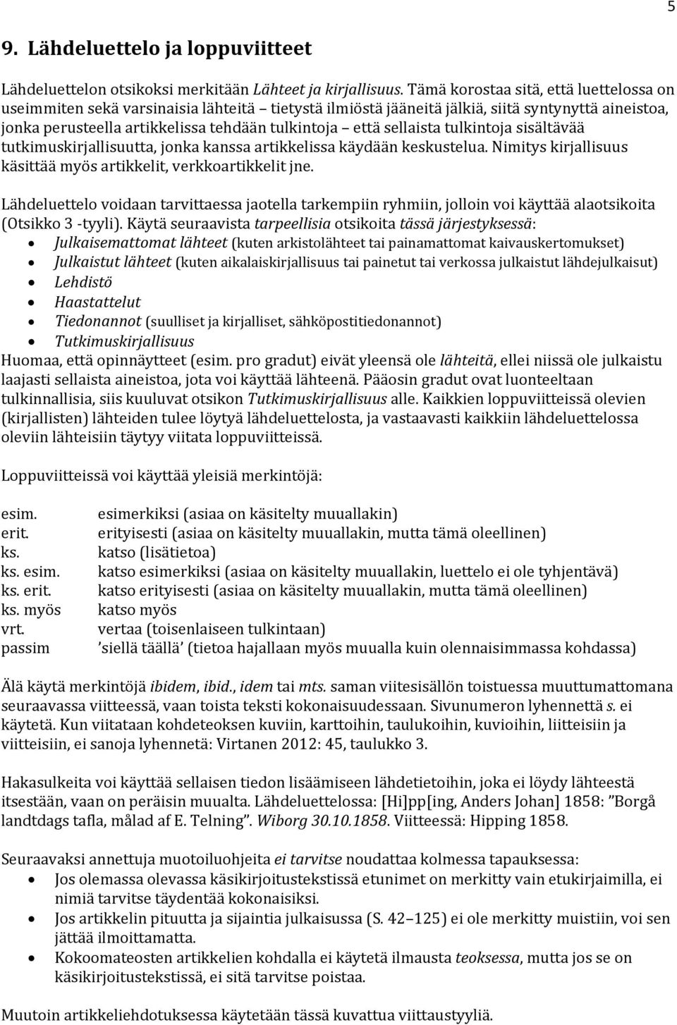 sellaista tulkintoja sisältävää tutkimuskirjallisuutta, jonka kanssa artikkelissa käydään keskustelua. Nimitys kirjallisuus käsittää myös artikkelit, verkkoartikkelit jne.