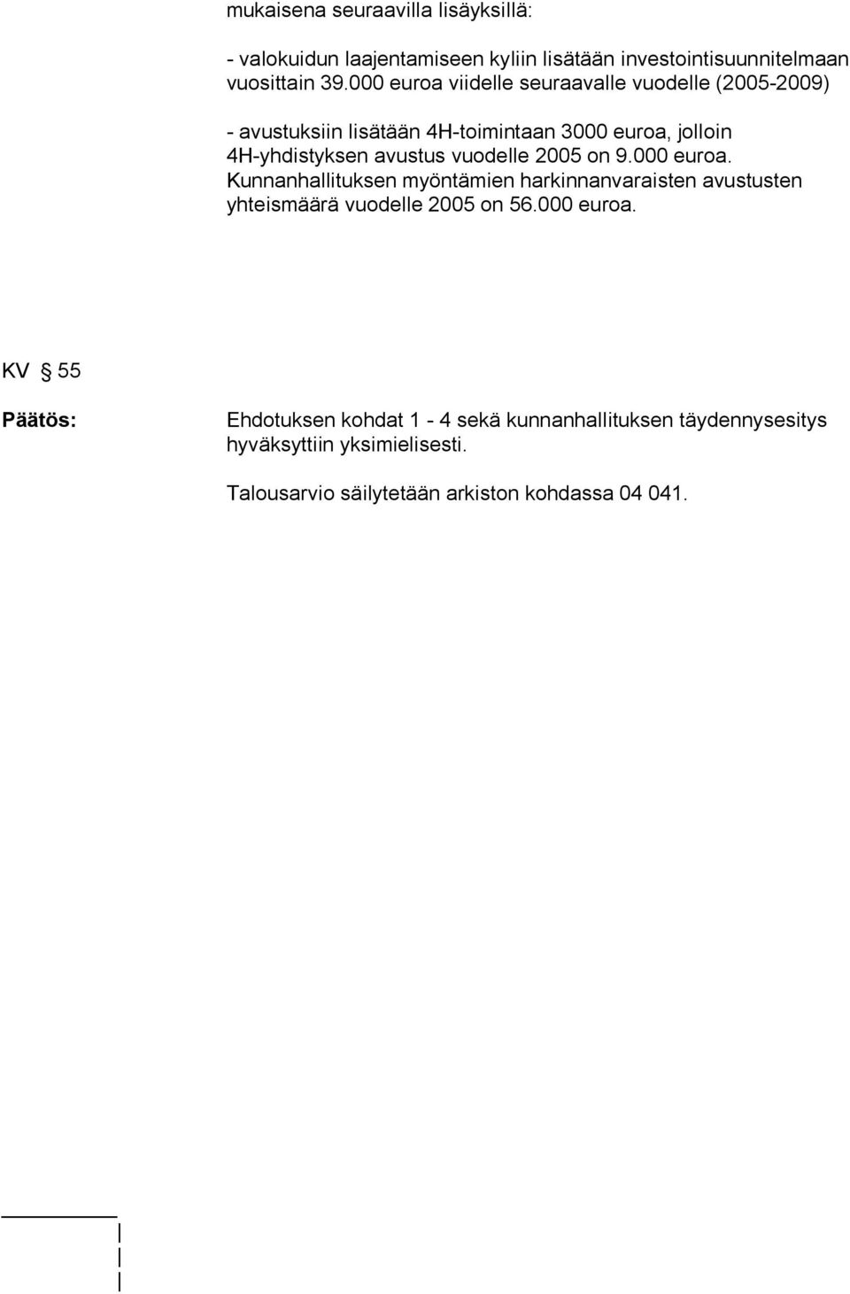 vuodelle 2005 on 9.000 euroa. Kunnanhallituksen myöntämien harkinnanvaraisten avustusten yhteismäärä vuodelle 2005 on 56.000 euroa. KV 55 Päätös: Ehdotuksen kohdat 1-4 sekä kunnanhallituksen täydennysesitys hyväksyttiin yksimielisesti.