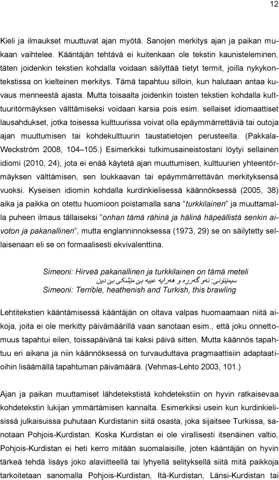 Tämä tapahtuu silloin, kun halutaan antaa kuvaus menneestä ajasta. Mutta toisaalta joidenkin toisten tekstien kohdalla kulttuuritörmäyksen välttämiseksi voidaan karsia pois esim.