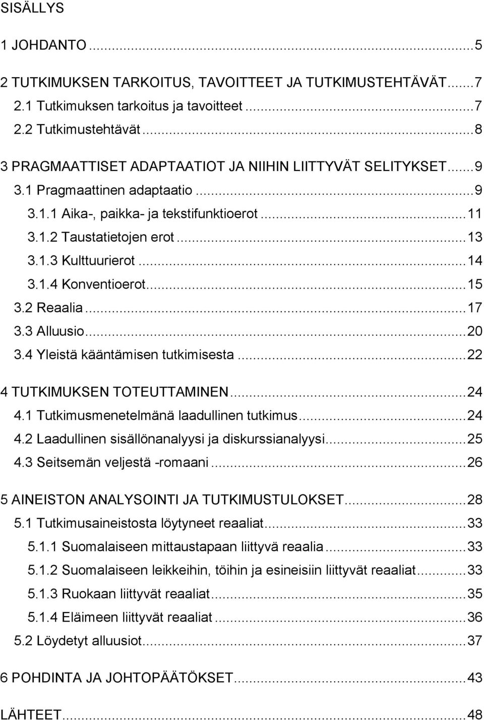 .. 14 3.1.4 Konventioerot... 15 3.2 Reaalia... 17 3.3 Alluusio... 20 3.4 Yleistä kääntämisen tutkimisesta... 22 4 TUTKIMUKSEN TOTEUTTAMINEN... 24 4.1 Tutkimusmenetelmänä laadullinen tutkimus... 24 4.2 Laadullinen sisällönanalyysi ja diskurssianalyysi.