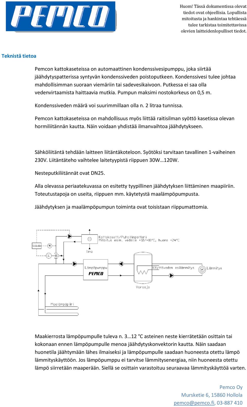 Kondenssiveden määrä voi suurimmillaan olla n. 2 litraa tunnissa. Pemcon kattokaseteissa on mahdollisuus myös liittää raitisilman syöttö kasetissa olevan hormiliitännän kautta.