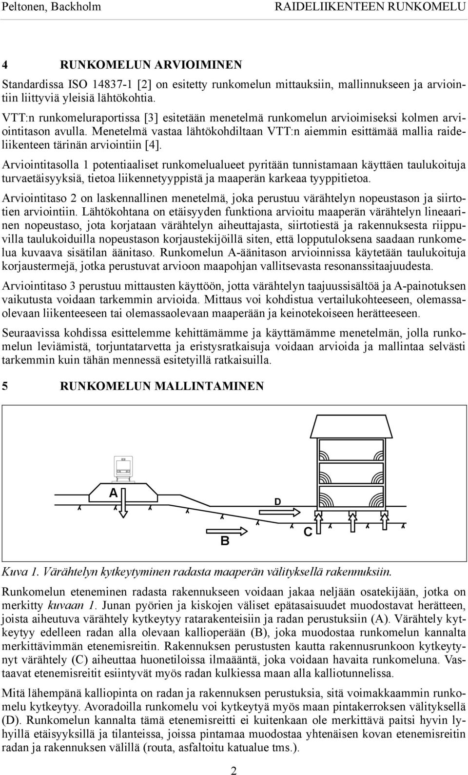 Menetelmä vastaa lähtökohdiltaan VTT:n aiemmin esittämää mallia raideliikenteen tärinän arviointiin [4].