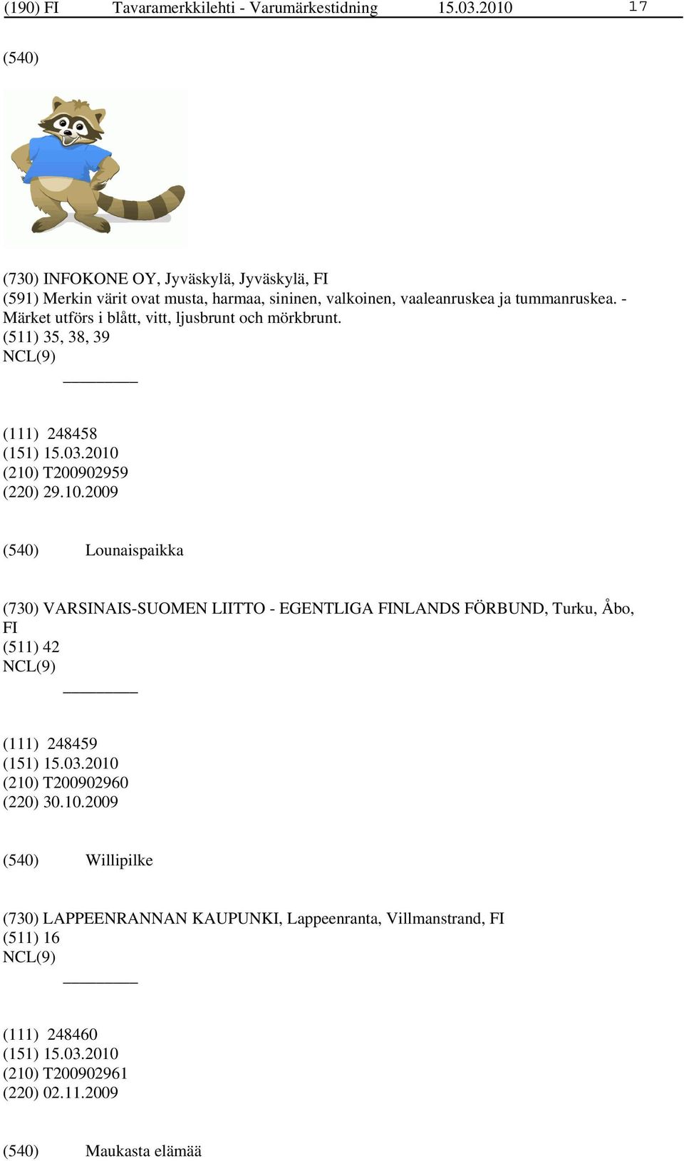 - Märket utförs i blått, vitt, ljusbrunt och mörkbrunt. (511) 35, 38, 39 (111) 248458 (210)