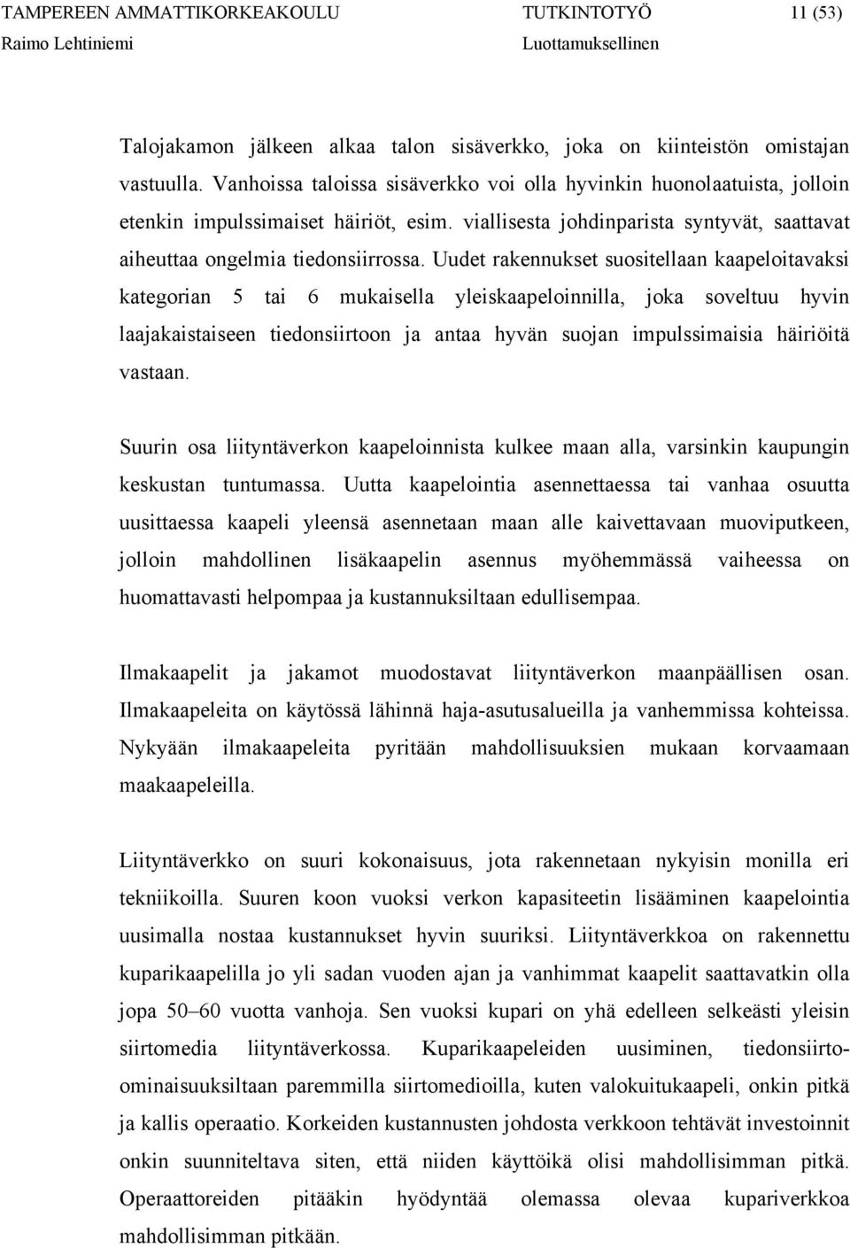 Uudet rakennukset suositellaan kaapeloitavaksi kategorian 5 tai 6 mukaisella yleiskaapeloinnilla, joka soveltuu hyvin laajakaistaiseen tiedonsiirtoon ja antaa hyvän suojan impulssimaisia häiriöitä