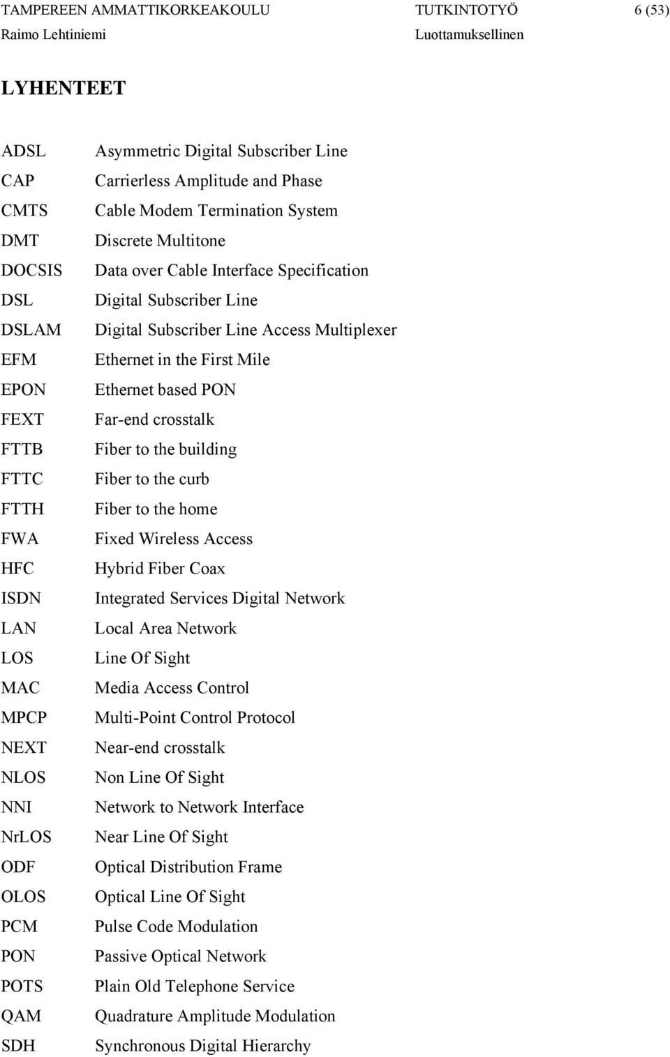 in the First Mile Ethernet based PON Far-end crosstalk Fiber to the building Fiber to the curb Fiber to the home Fixed Wireless Access Hybrid Fiber Coax Integrated Services Digital Network Local Area