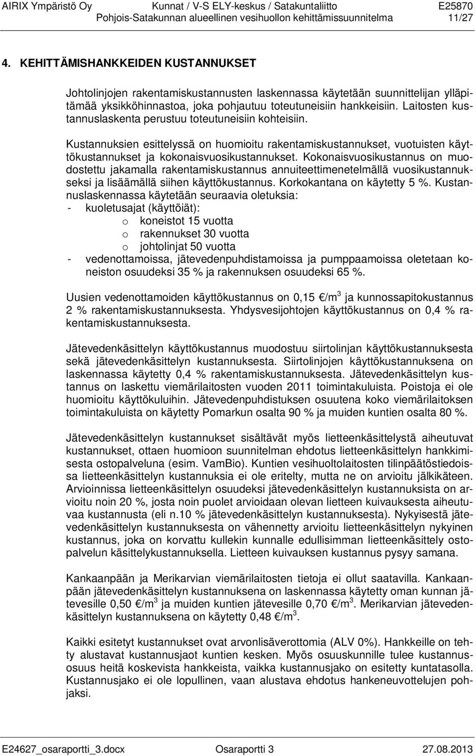 Laitosten kustannuslaskenta perustuu toteutuneisiin kohteisiin. Kustannuksien esittelyssä on huomioitu rakentamiskustannukset, vuotuisten käyttökustannukset ja kokonaisvuosikustannukset.