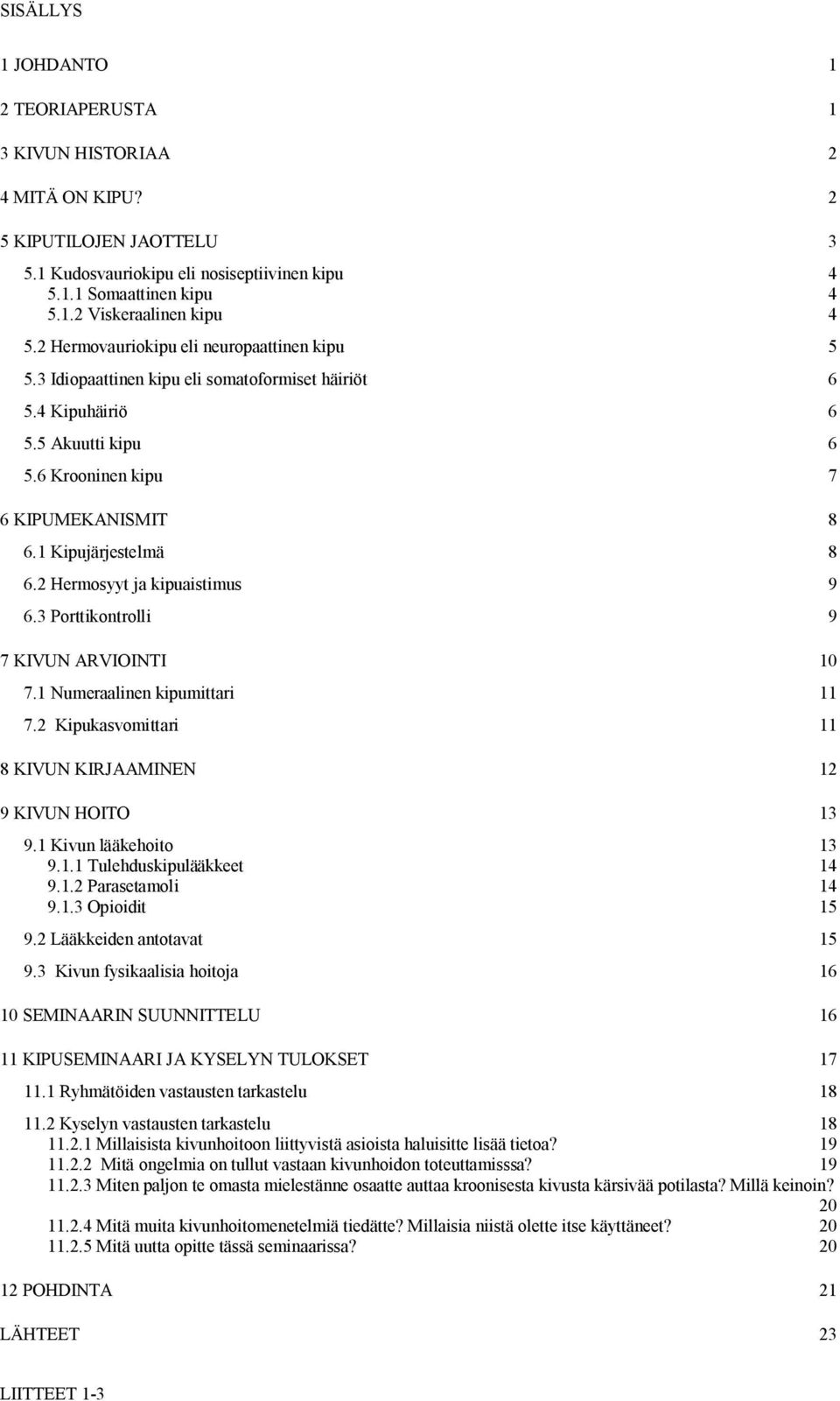 2 Hermosyyt ja kipuaistimus 9 6.3 Porttikontrolli 9 7 KIVUN ARVIOINTI 10 7.1 Numeraalinen kipumittari 11 7.2 Kipukasvomittari 11 8 KIVUN KIRJAAMINEN 12 9 KIVUN HOITO 13 9.1 Kivun lääkehoito 13 9.1.1 Tulehduskipulääkkeet 14 9.