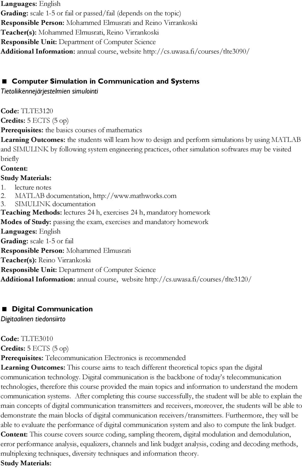 students will learn how to design and perform simulations by using MATLAB and SIMULINK by following system engineering practices, other simulation softwares may be visited briefly Content: 1.