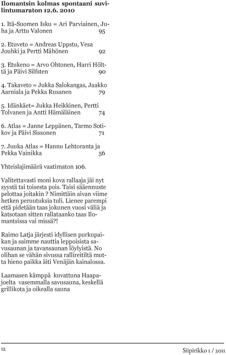Atlas = Janne Leppänen, Tarmo Sotikov ja Päivi Sissonen 71 7. Juuka Atlas = Hannu Lehtoranta ja Pekka Vainikka 56 Yhteislajimäärä vaatimaton 106.