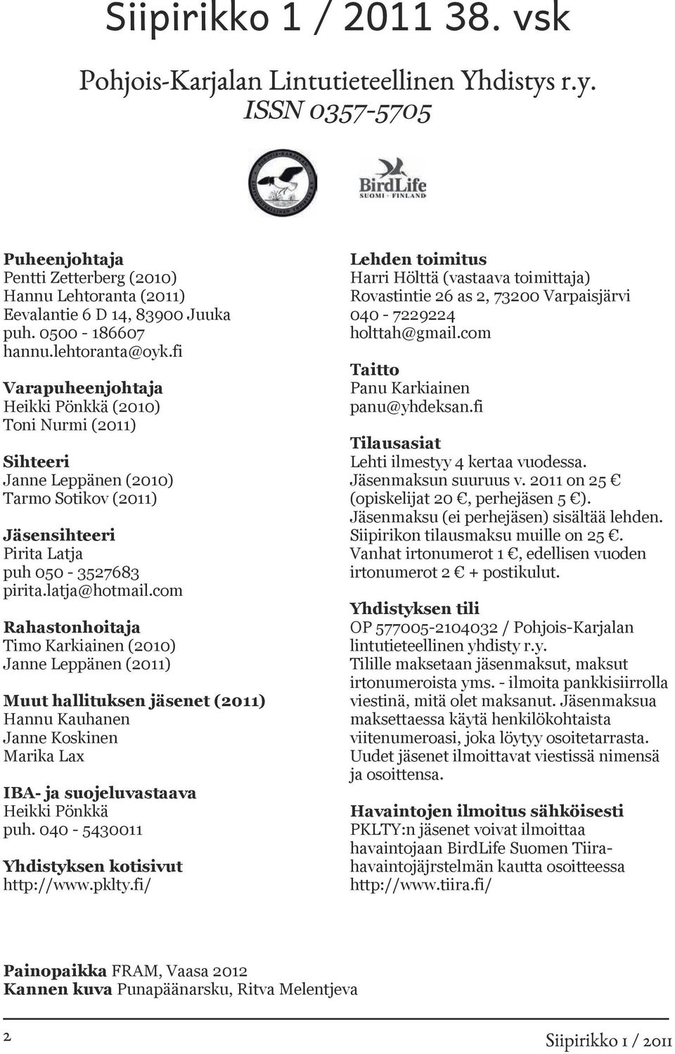 com Rahastonhoitaja Timo Karkiainen () Janne Leppänen (2011) Muut hallituksen jäsenet (2011) Hannu Kauhanen Janne Koskinen Marika Lax IBA- ja suojeluvastaava Heikki Pönkkä puh.