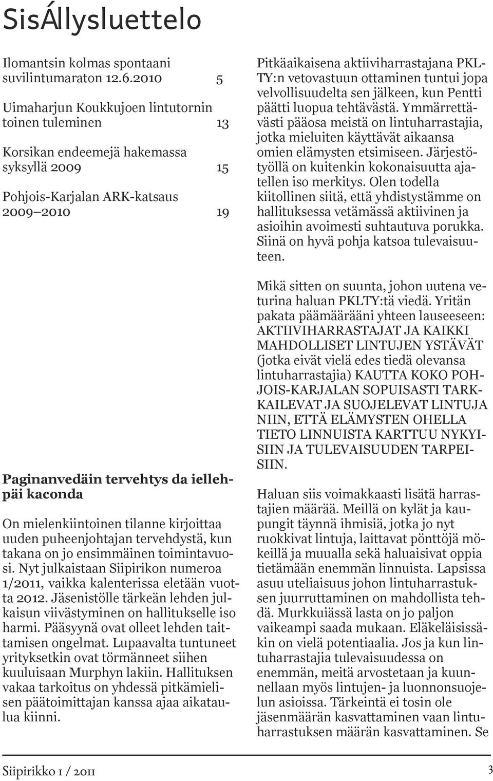 tilanne kirjoittaa uuden puheenjohtajan tervehdystä, kun takana on jo ensimmäinen toimintavuosi. Nyt julkaistaan Siipirikon numeroa 1/2011, vaikka kalenterissa eletään vuotta 2012.