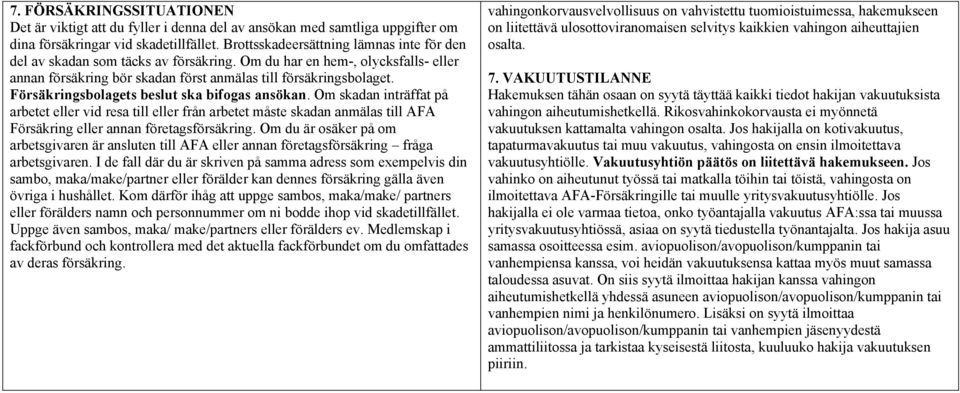 Försäkringsbolagets beslut ska bifogas ansökan. Om skadan inträffat på arbetet eller vid resa till eller från arbetet måste skadan anmälas till AFA Försäkring eller annan företagsförsäkring.