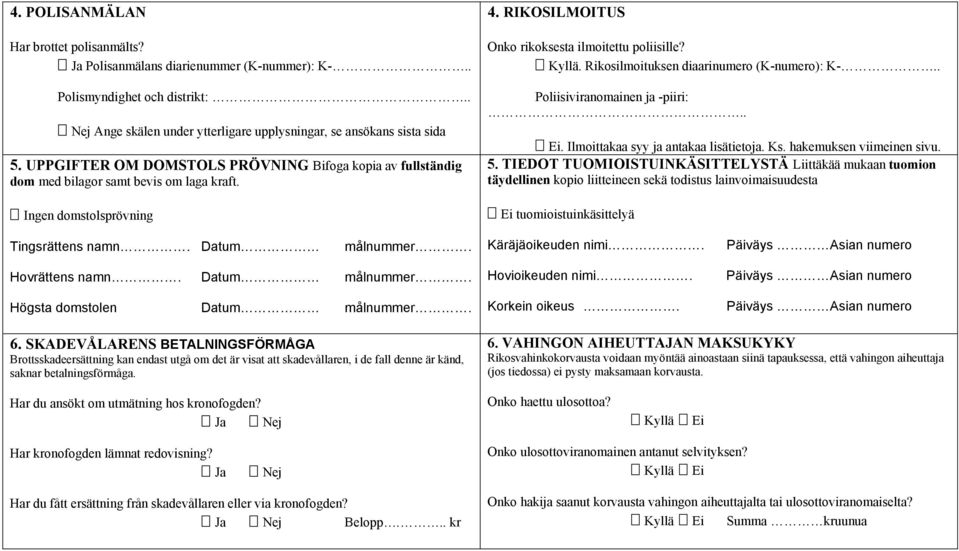 Rikosilmoituksen diaarinumero (K-numero): K-.. Poliisiviranomainen ja -piiri:.. Ei. Ilmoittakaa syy ja antakaa lisätietoja. Ks. hakemuksen viimeinen sivu. 5.