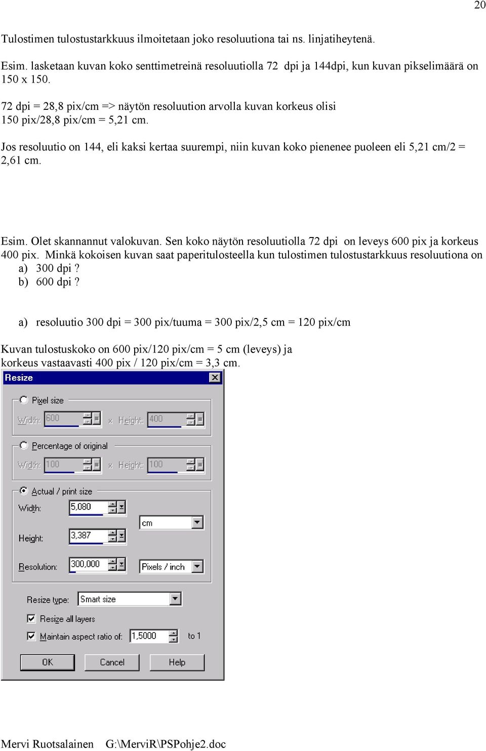 Jos resoluutio on 144, eli kaksi kertaa suurempi, niin kuvan koko pienenee puoleen eli 5,21 cm/2 = 2,61 cm. Esim. Olet skannannut valokuvan.