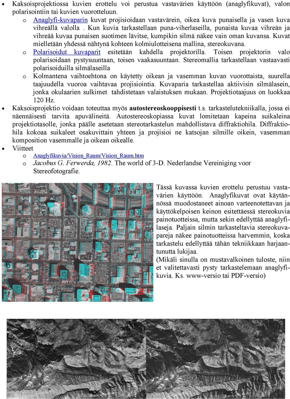 Kun kuvia tarkastellaan puna-viherlaseilla, punaista kuvaa vihreän ja vihreää kuvaa punaisen suotimen lävitse, kumpikin silmä näkee vain oman kuvansa.