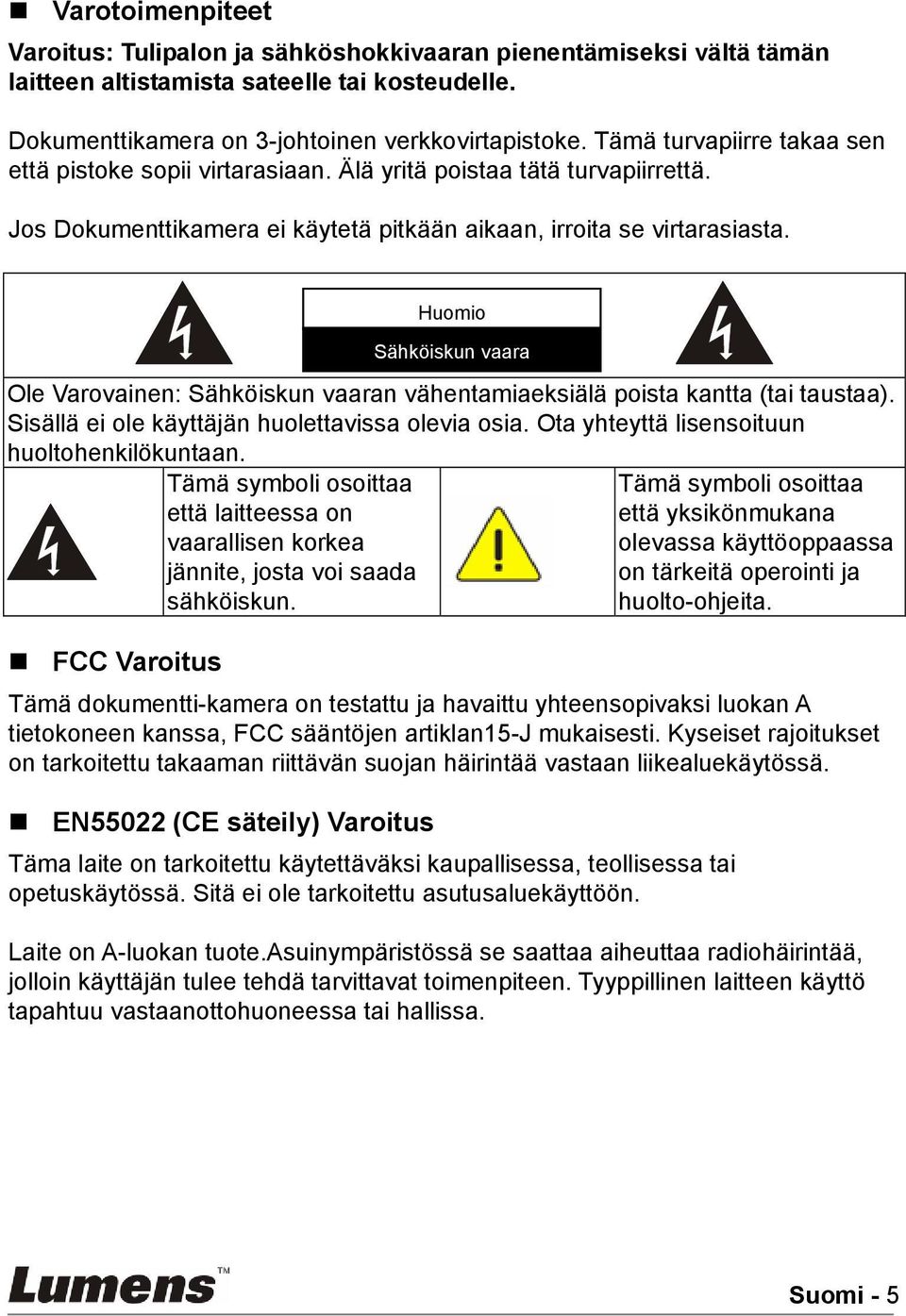 Ole Varovainen: Sähköiskun vaaran vähentamiaeksiälä poista kantta (tai taustaa). Sisällä ei ole käyttäjän huolettavissa olevia osia. Ota yhteyttä lisensoituun huoltohenkilökuntaan.