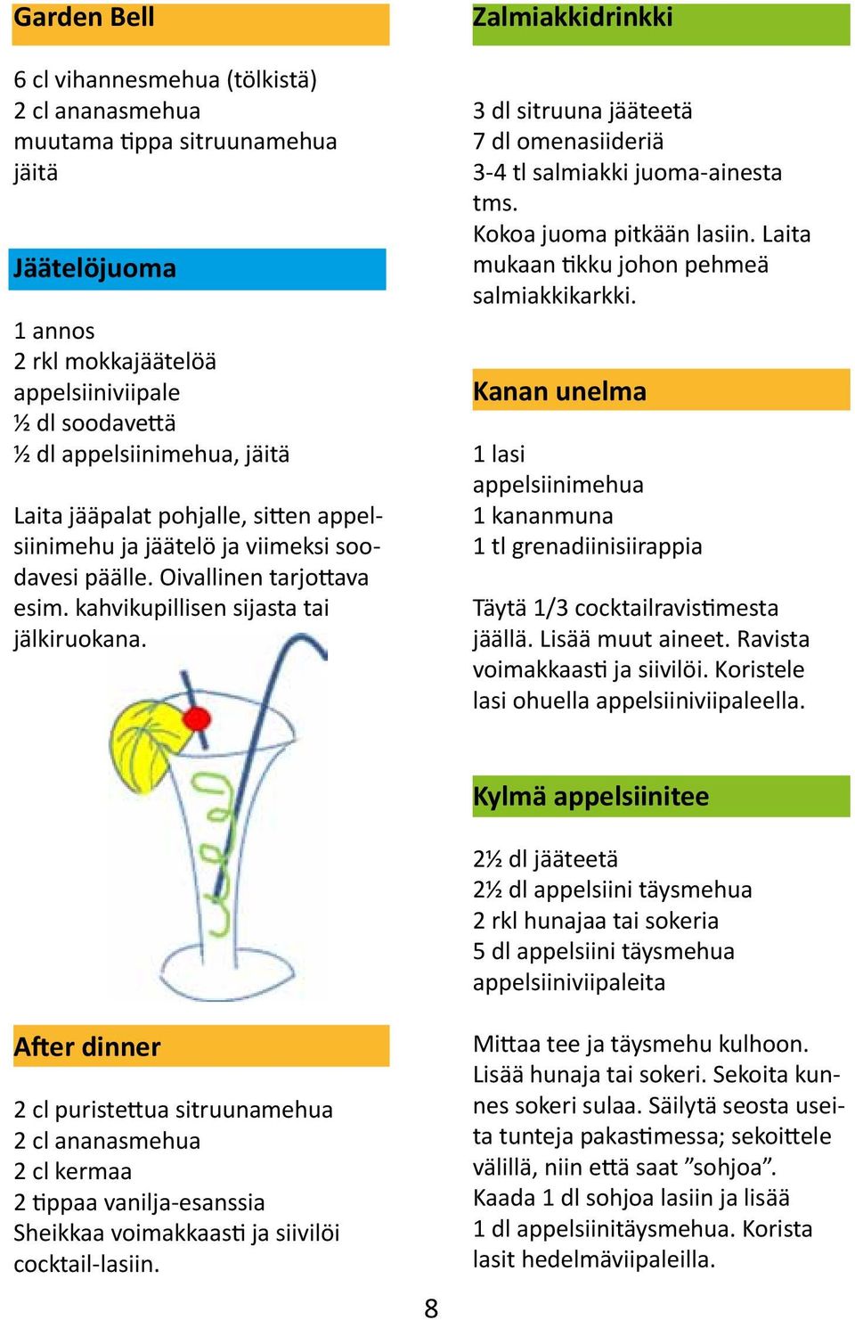 Zalmiakkidrinkki 3 dl sitruuna jääteetä 7 dl omenasiideriä 3-4 tl salmiakki juoma-ainesta tms. Kokoa juoma pitkään lasiin. Laita mukaan tikku johon pehmeä salmiakkikarkki.