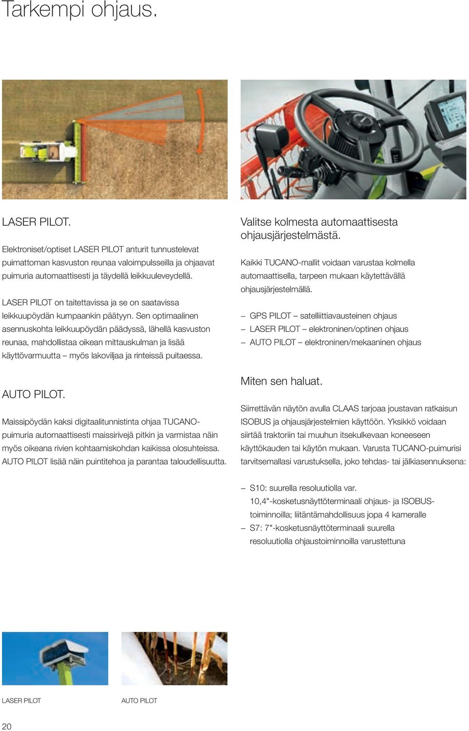 Sen optimaalinen asennuskohta leikkuupöydän päädyssä, lähellä kasvuston reunaa, mahdollistaa oikean mittauskulman ja lisää käyttövarmuutta myös lakoviljaa ja rinteissä puitaessa. AUTO PILOT.
