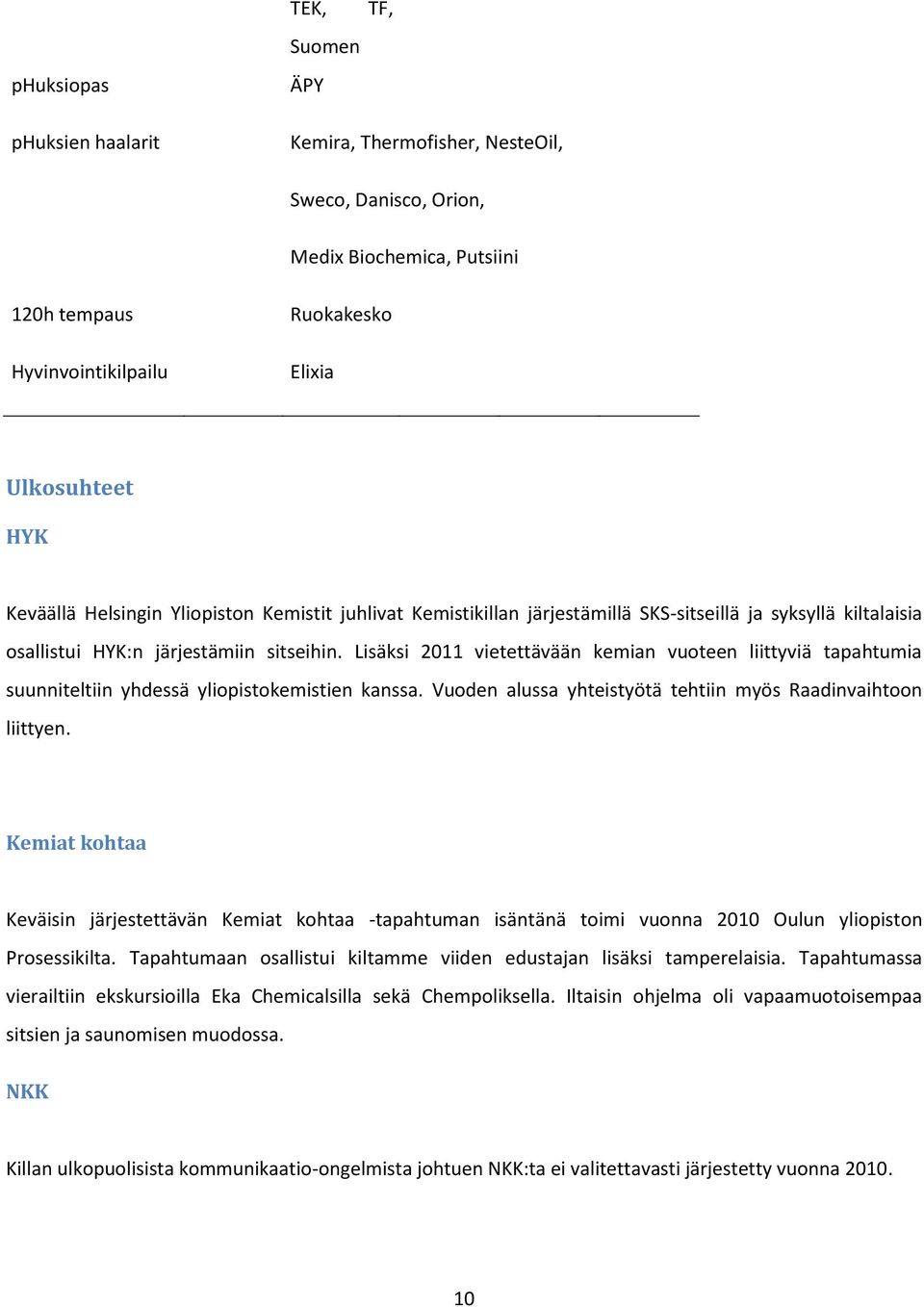 Lisäksi 2011 vietettävään kemian vuoteen liittyviä tapahtumia suunniteltiin yhdessä yliopistokemistien kanssa. Vuoden alussa yhteistyötä tehtiin myös Raadinvaihtoon liittyen.