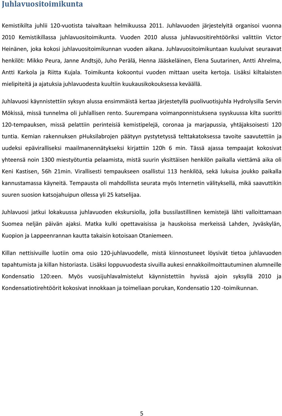 Juhlavuositoimikuntaan kuuluivat seuraavat henkilöt: Mikko Peura, Janne Andtsjö, Juho Perälä, Henna Jääskeläinen, Elena Suutarinen, Antti Ahrelma, Antti Karkola ja Riitta Kujala.