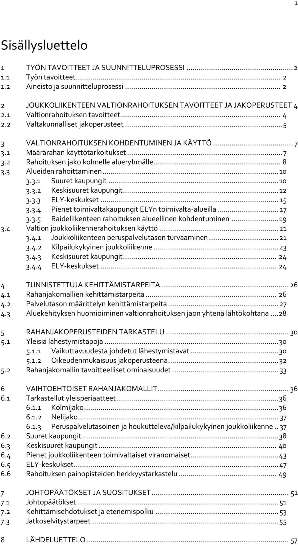 .. 8 3.3 Alueiden rahoittaminen... 10 3.3.1 Suuret kaupungit... 10 3.3.2 Keskisuuret kaupungit... 12 3.3.3 ELY-keskukset... 15 3.3.4 Pienet toimivaltakaupungit ELYn toimivalta-alueilla... 17 3.3.5 Raideliikenteen rahoituksen alueellinen kohdentuminen.