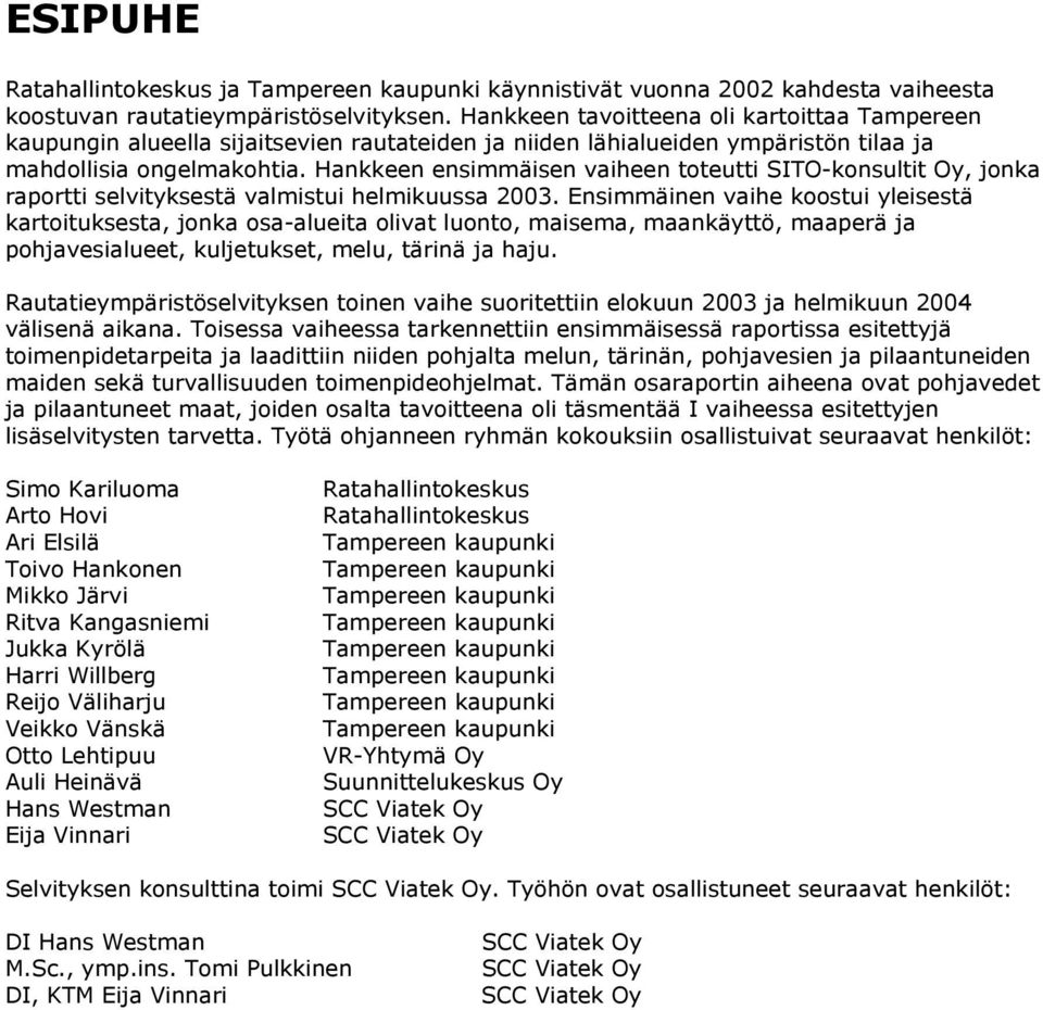 Hankkeen ensimmäisen vaiheen toteutti SITO-konsultit Oy, jonka raportti selvityksestä valmistui helmikuussa 2003.