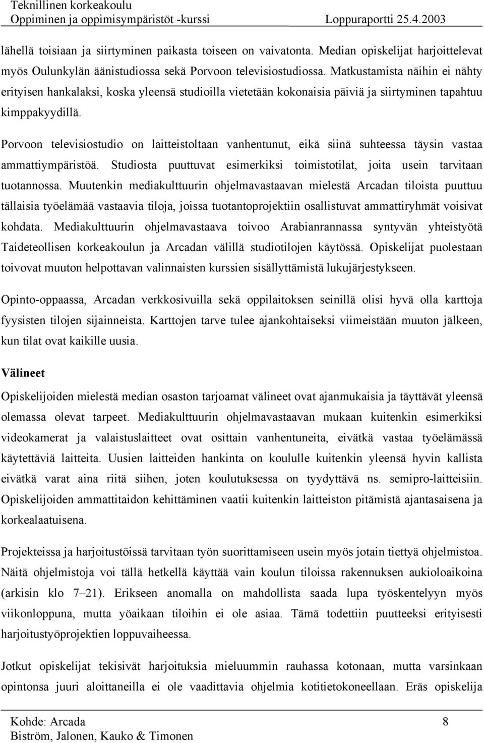 Porvoon televisiostudio on laitteistoltaan vanhentunut, eikä siinä suhteessa täysin vastaa ammattiympäristöä. Studiosta puuttuvat esimerkiksi toimistotilat, joita usein tarvitaan tuotannossa.