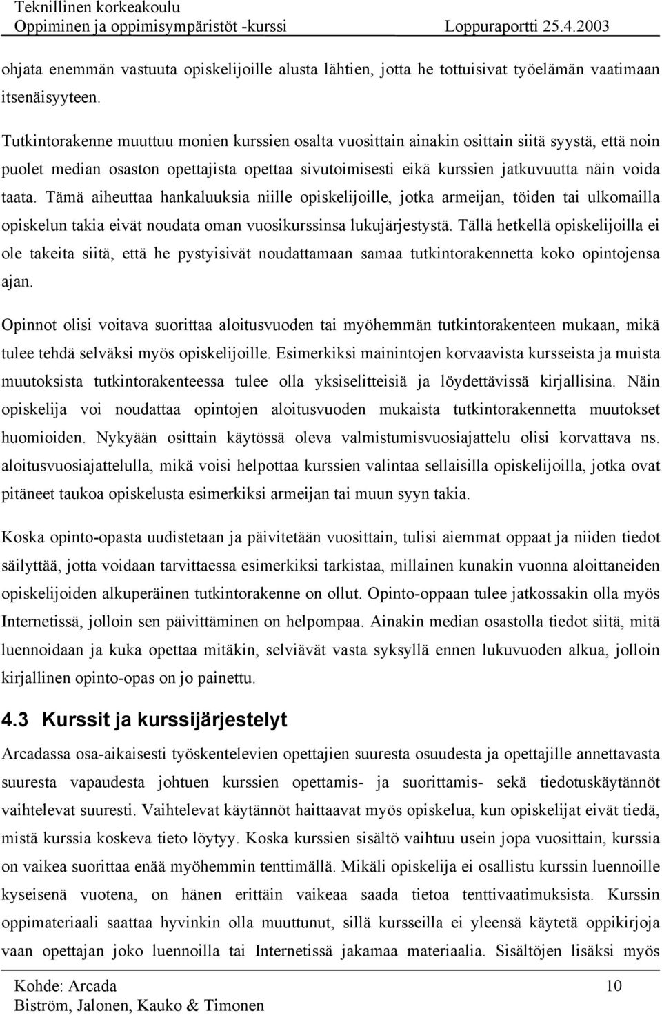 Tämä aiheuttaa hankaluuksia niille opiskelijoille, jotka armeijan, töiden tai ulkomailla opiskelun takia eivät noudata oman vuosikurssinsa lukujärjestystä.